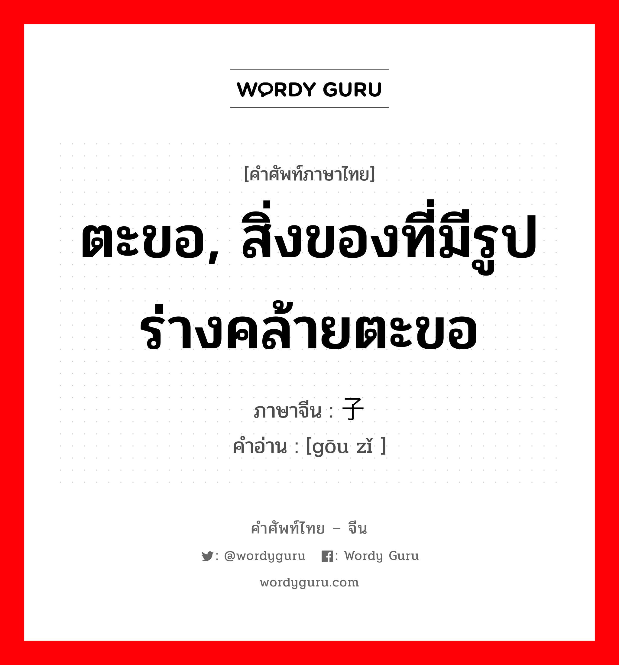 ตะขอ, สิ่งของที่มีรูปร่างคล้ายตะขอ ภาษาจีนคืออะไร, คำศัพท์ภาษาไทย - จีน ตะขอ, สิ่งของที่มีรูปร่างคล้ายตะขอ ภาษาจีน 钩子 คำอ่าน [gōu zǐ ]