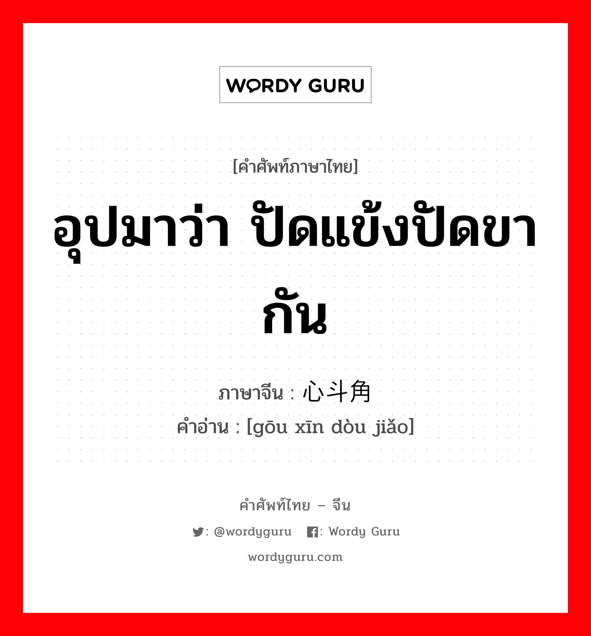 อุปมาว่า ปัดแข้งปัดขากัน ภาษาจีนคืออะไร, คำศัพท์ภาษาไทย - จีน อุปมาว่า ปัดแข้งปัดขากัน ภาษาจีน 钩心斗角 คำอ่าน [gōu xīn dòu jiǎo]