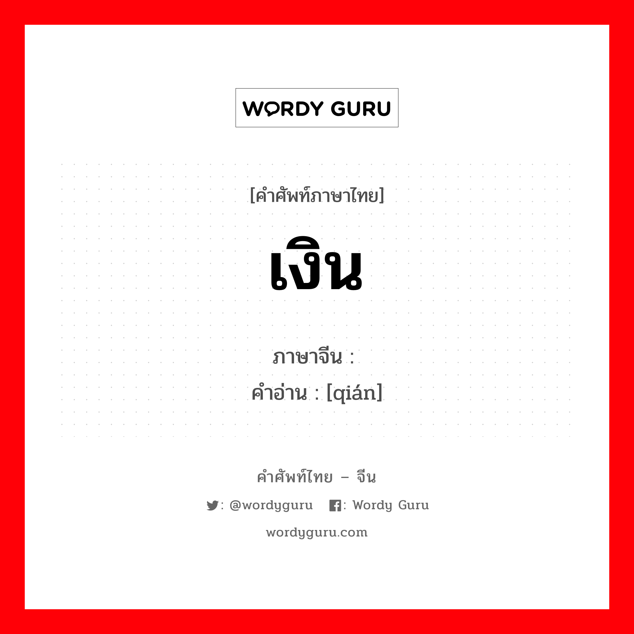 เงิน ภาษาจีนคืออะไร, คำศัพท์ภาษาไทย - จีน เงิน ภาษาจีน 钱 คำอ่าน [qián]