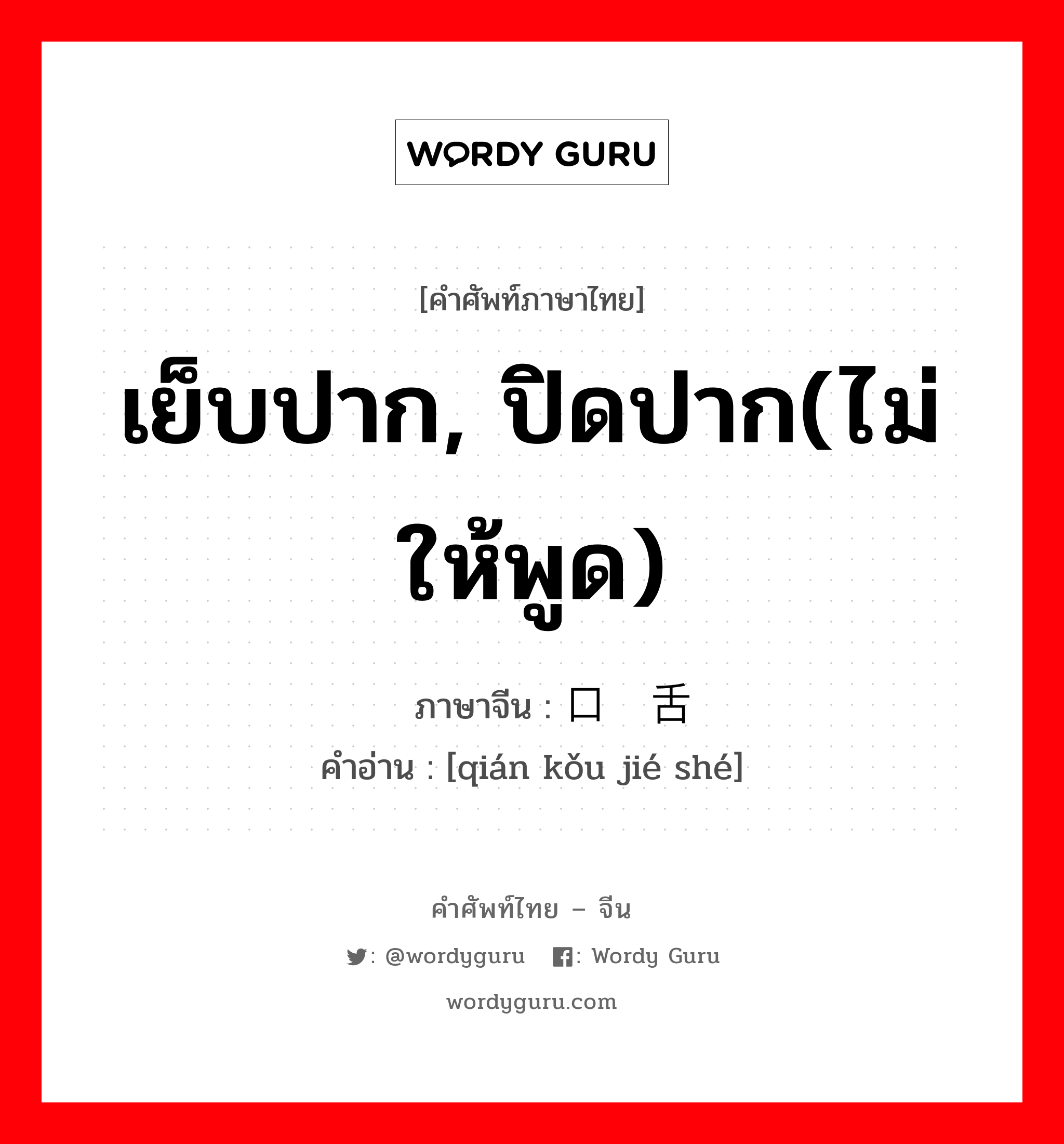 เย็บปาก, ปิดปาก(ไม่ให้พูด) ภาษาจีนคืออะไร, คำศัพท์ภาษาไทย - จีน เย็บปาก, ปิดปาก(ไม่ให้พูด) ภาษาจีน 钳口结舌 คำอ่าน [qián kǒu jié shé]