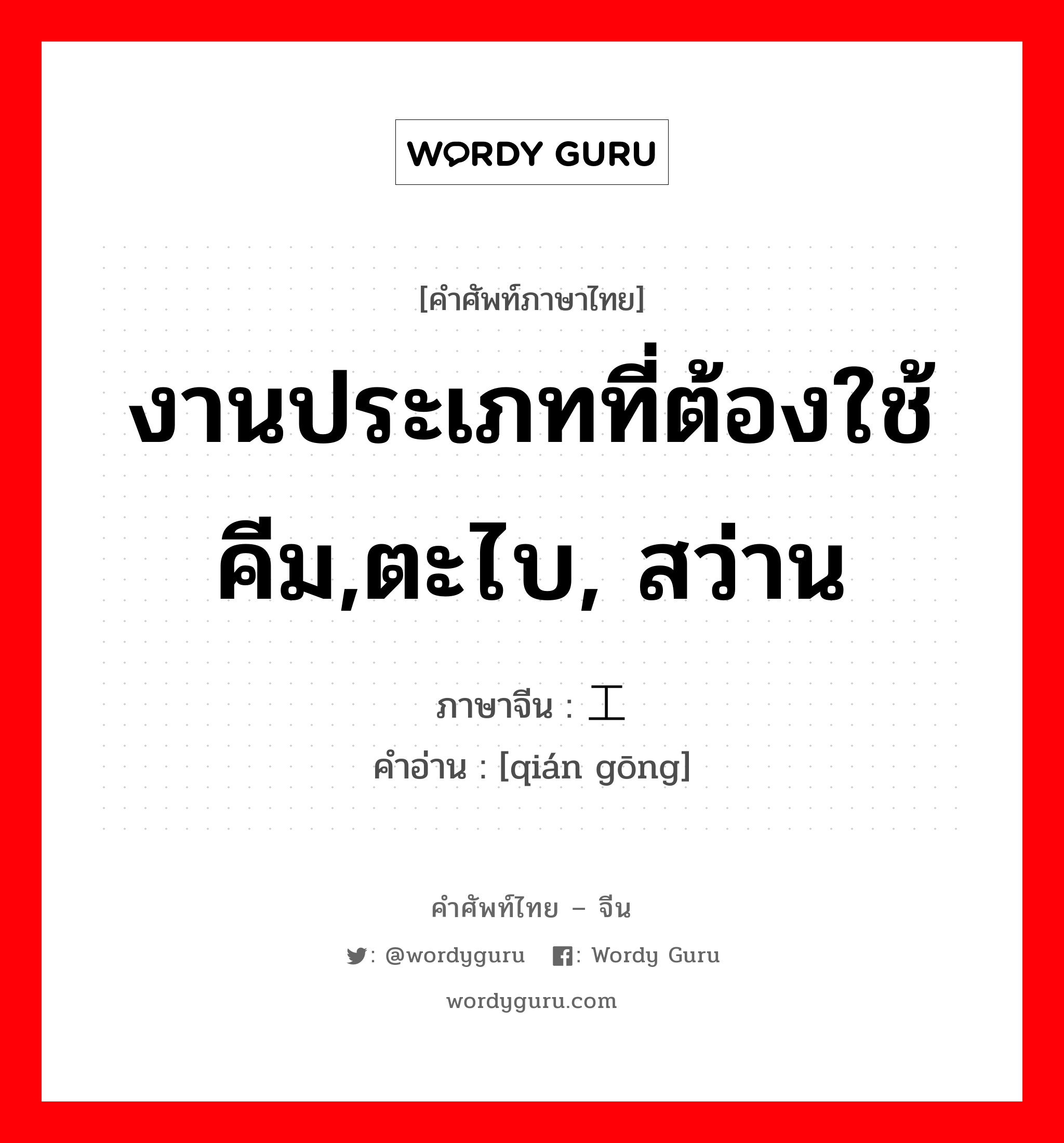 งานประเภทที่ต้องใช้คีม,ตะไบ, สว่าน ภาษาจีนคืออะไร, คำศัพท์ภาษาไทย - จีน งานประเภทที่ต้องใช้คีม,ตะไบ, สว่าน ภาษาจีน 钳工 คำอ่าน [qián gōng]