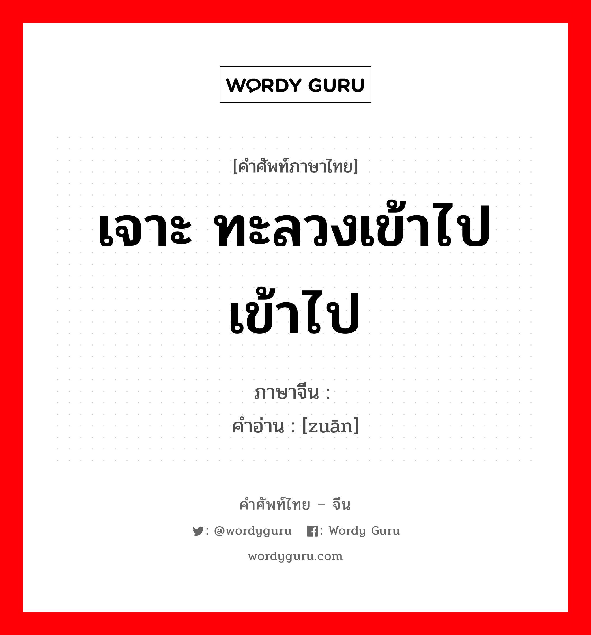 เจาะ ทะลวงเข้าไป เข้าไป ภาษาจีนคืออะไร, คำศัพท์ภาษาไทย - จีน เจาะ ทะลวงเข้าไป เข้าไป ภาษาจีน 钻 คำอ่าน [zuān]