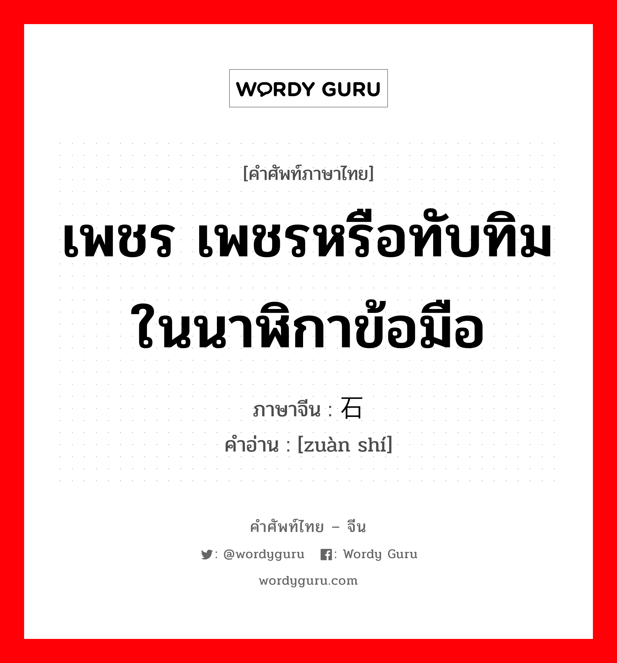 เพชร เพชรหรือทับทิมในนาฬิกาข้อมือ ภาษาจีนคืออะไร, คำศัพท์ภาษาไทย - จีน เพชร เพชรหรือทับทิมในนาฬิกาข้อมือ ภาษาจีน 钻石 คำอ่าน [zuàn shí]