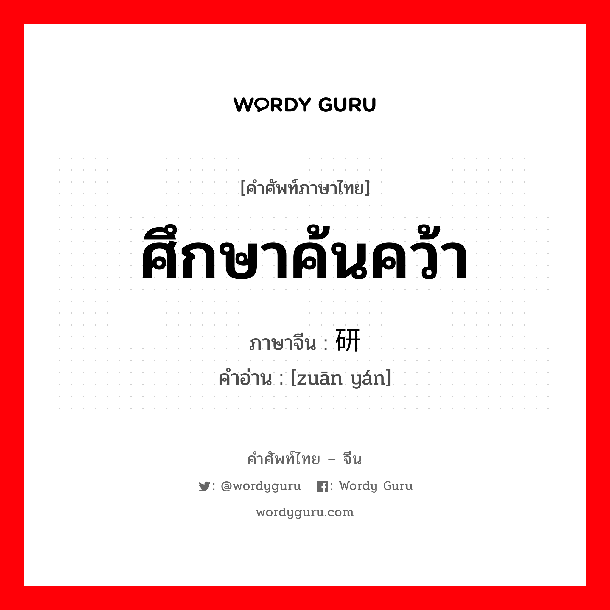 ศึกษาค้นคว้า ภาษาจีนคืออะไร, คำศัพท์ภาษาไทย - จีน ศึกษาค้นคว้า ภาษาจีน 钻研 คำอ่าน [zuān yán]