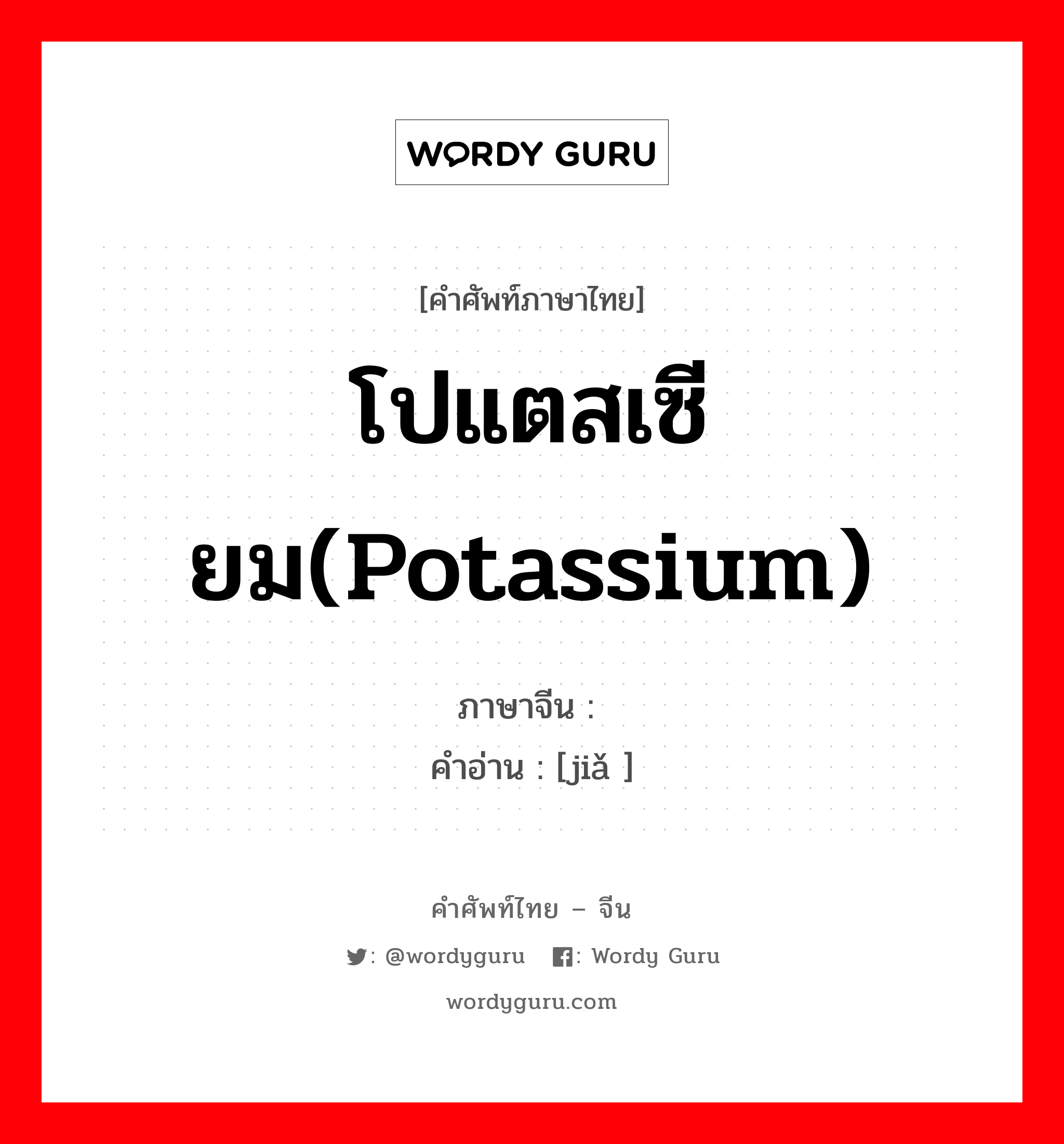 โปแตสเซียม(potassium) ภาษาจีนคืออะไร, คำศัพท์ภาษาไทย - จีน โปแตสเซียม(potassium) ภาษาจีน 钾 คำอ่าน [jiǎ ]