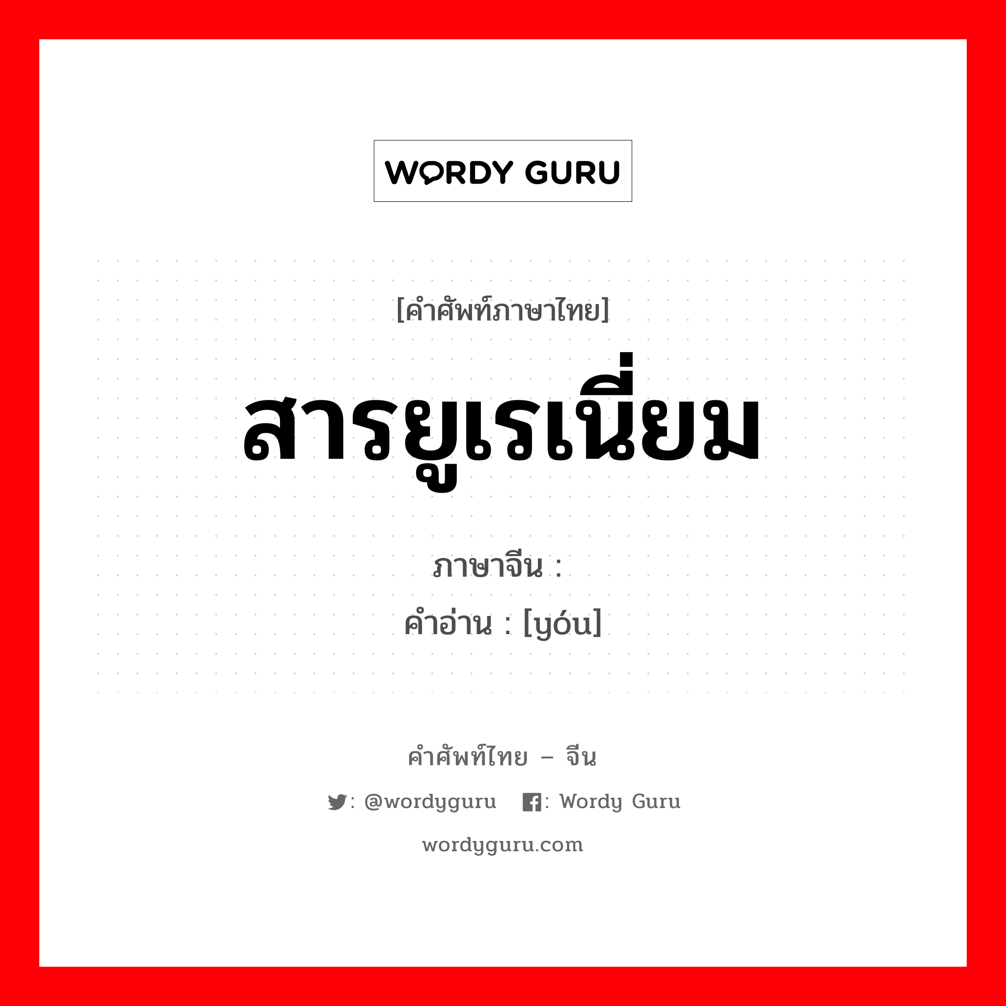 铀 ภาษาไทย?, คำศัพท์ภาษาไทย - จีน 铀 ภาษาจีน สารยูเรเนี่ยม คำอ่าน [yóu]