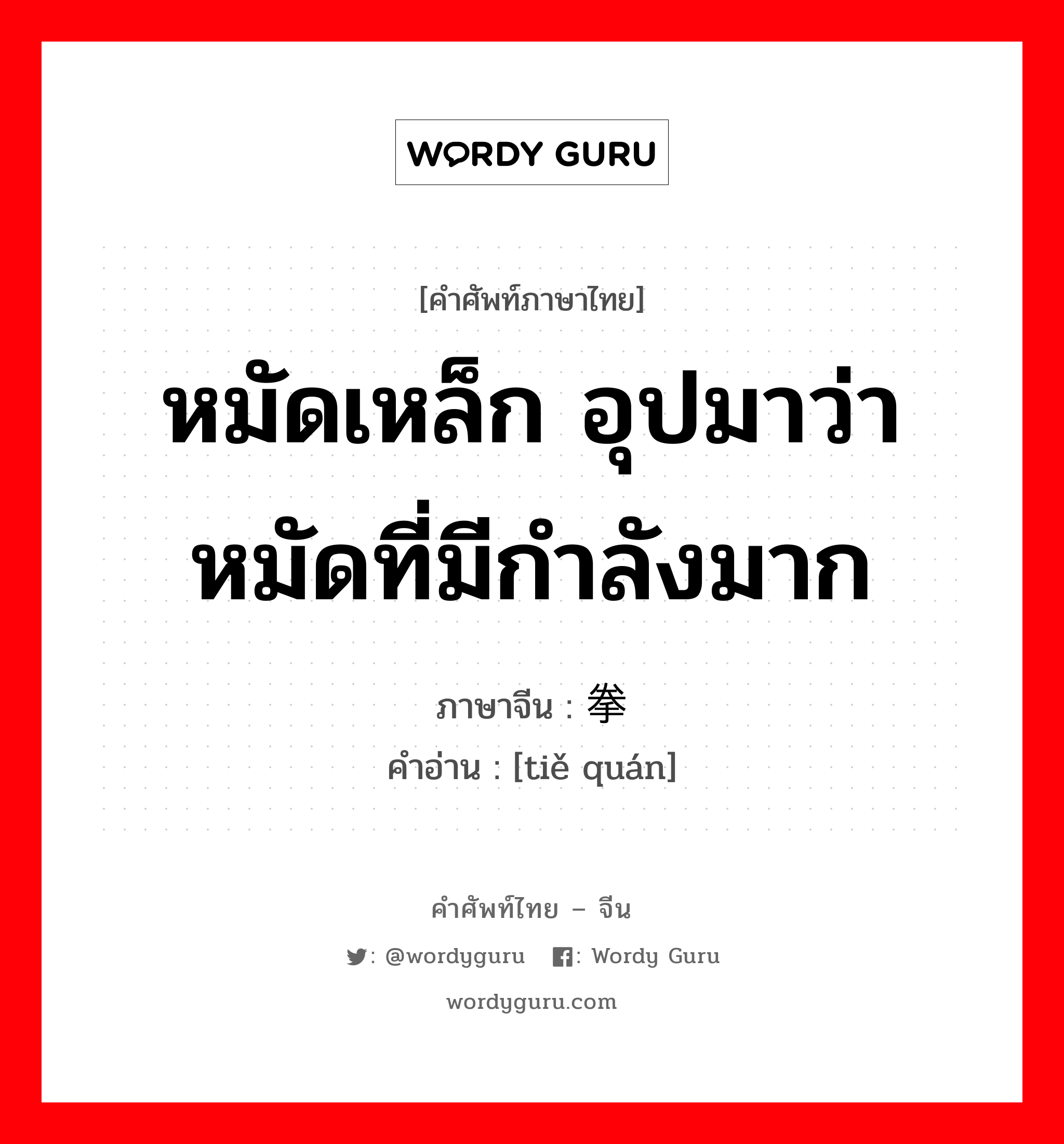 หมัดเหล็ก อุปมาว่าหมัดที่มีกำลังมาก ภาษาจีนคืออะไร, คำศัพท์ภาษาไทย - จีน หมัดเหล็ก อุปมาว่าหมัดที่มีกำลังมาก ภาษาจีน 铁拳 คำอ่าน [tiě quán]