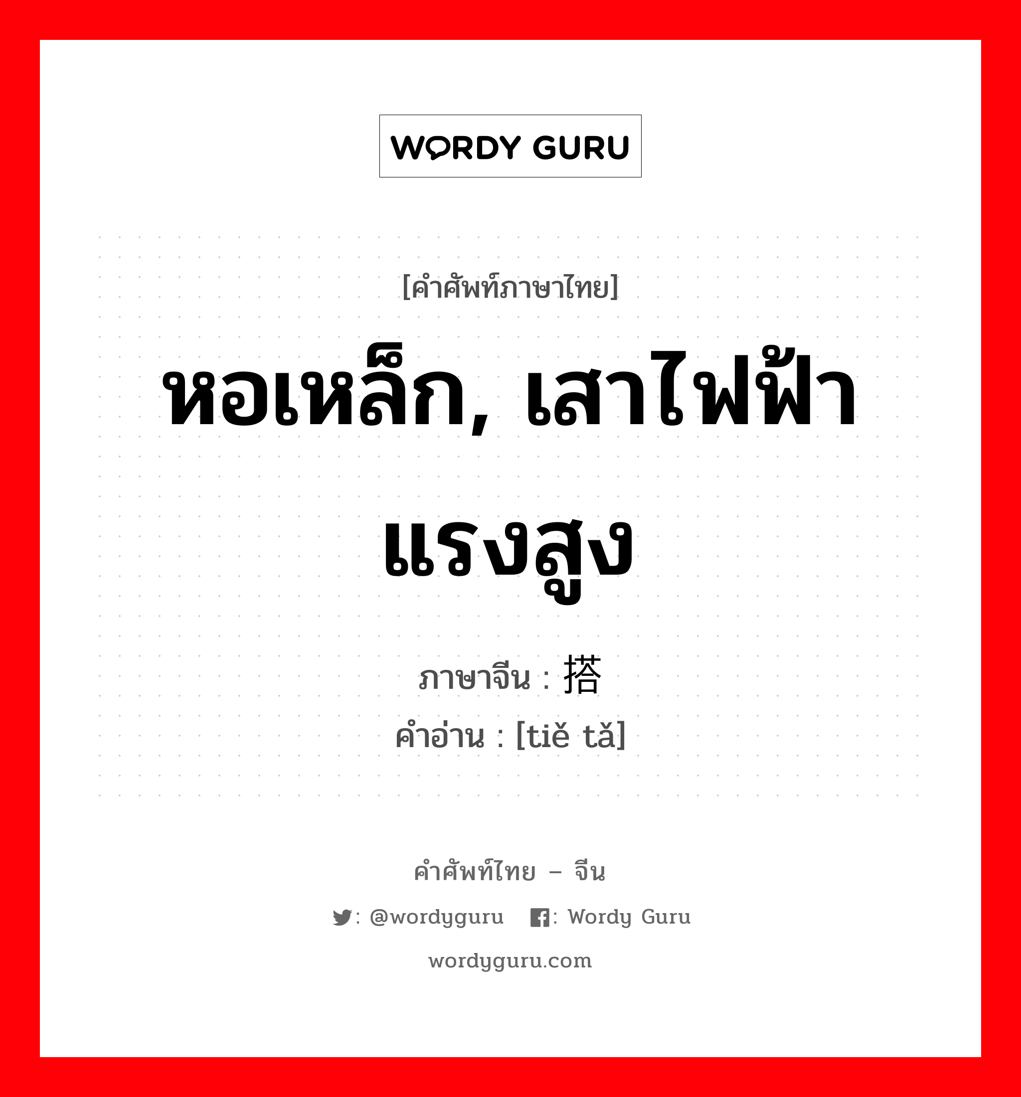 หอเหล็ก, เสาไฟฟ้าแรงสูง ภาษาจีนคืออะไร, คำศัพท์ภาษาไทย - จีน หอเหล็ก, เสาไฟฟ้าแรงสูง ภาษาจีน 铁搭 คำอ่าน [tiě tǎ]