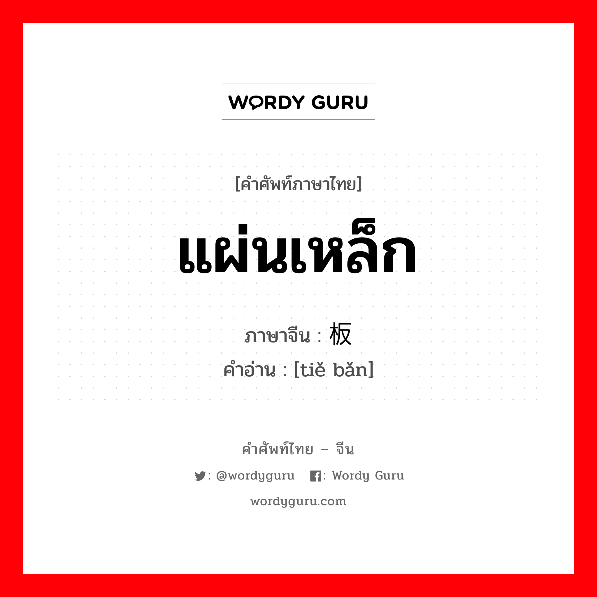 แผ่นเหล็ก ภาษาจีนคืออะไร, คำศัพท์ภาษาไทย - จีน แผ่นเหล็ก ภาษาจีน 铁板 คำอ่าน [tiě bǎn]