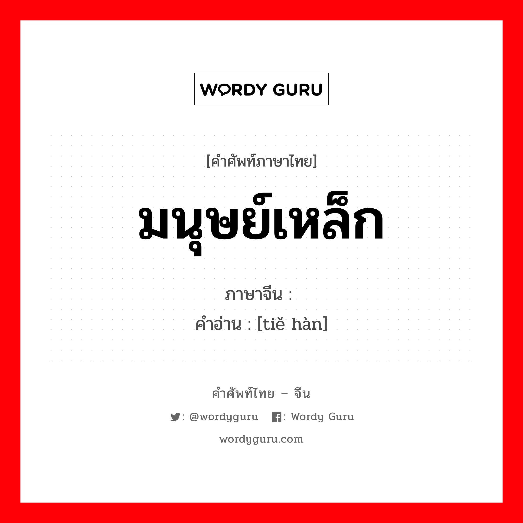 มนุษย์เหล็ก ภาษาจีนคืออะไร, คำศัพท์ภาษาไทย - จีน มนุษย์เหล็ก ภาษาจีน 铁汉 คำอ่าน [tiě hàn]