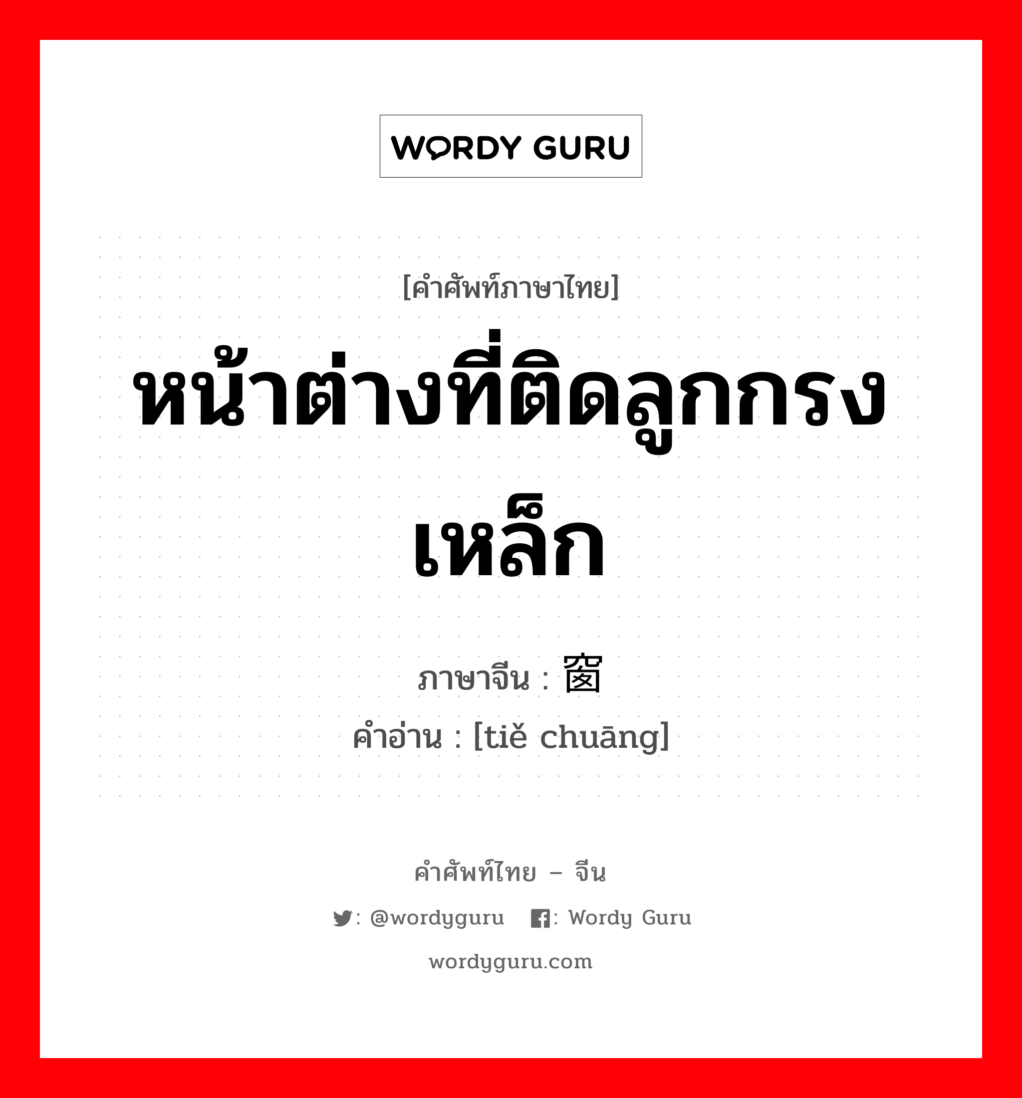 หน้าต่างที่ติดลูกกรงเหล็ก ภาษาจีนคืออะไร, คำศัพท์ภาษาไทย - จีน หน้าต่างที่ติดลูกกรงเหล็ก ภาษาจีน 铁窗 คำอ่าน [tiě chuāng]