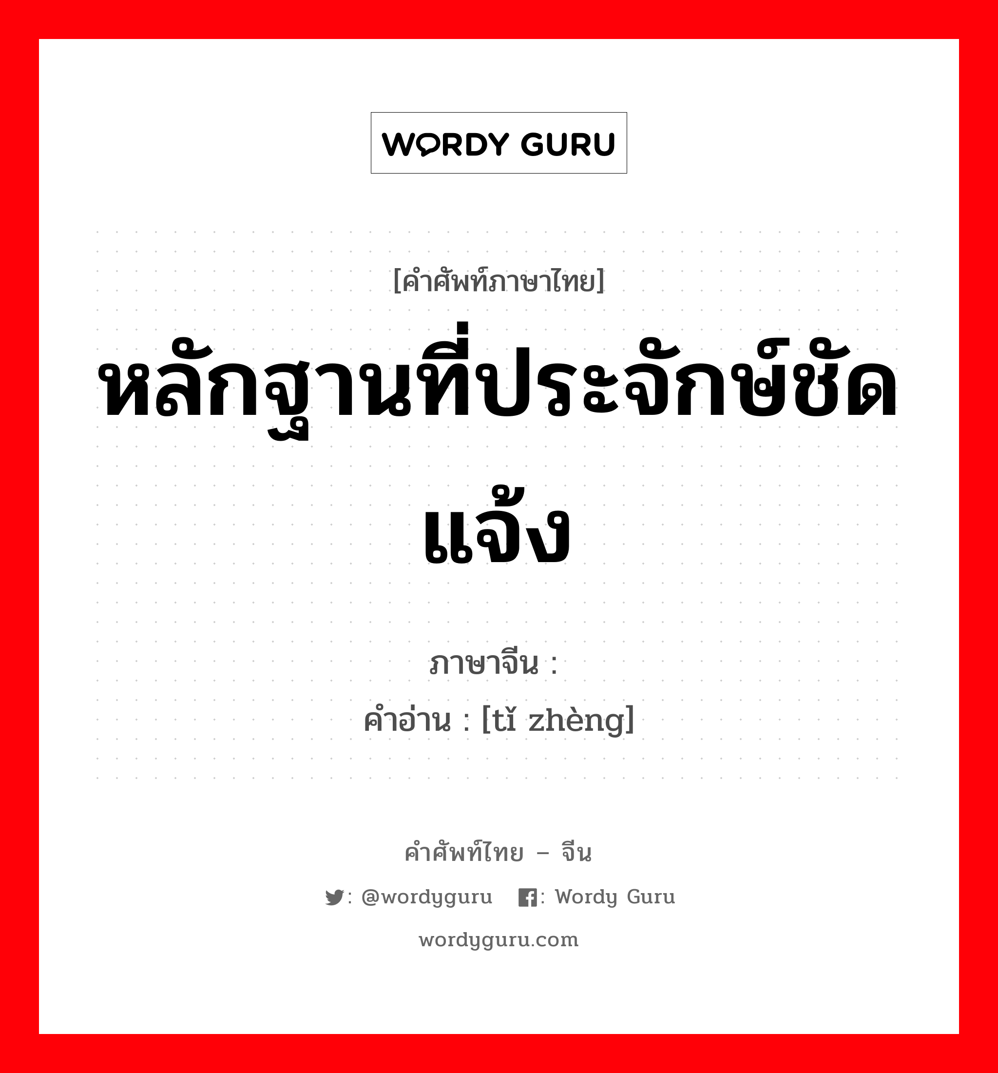 หลักฐานที่ประจักษ์ชัดแจ้ง ภาษาจีนคืออะไร, คำศัพท์ภาษาไทย - จีน หลักฐานที่ประจักษ์ชัดแจ้ง ภาษาจีน 铁证 คำอ่าน [tǐ zhèng]