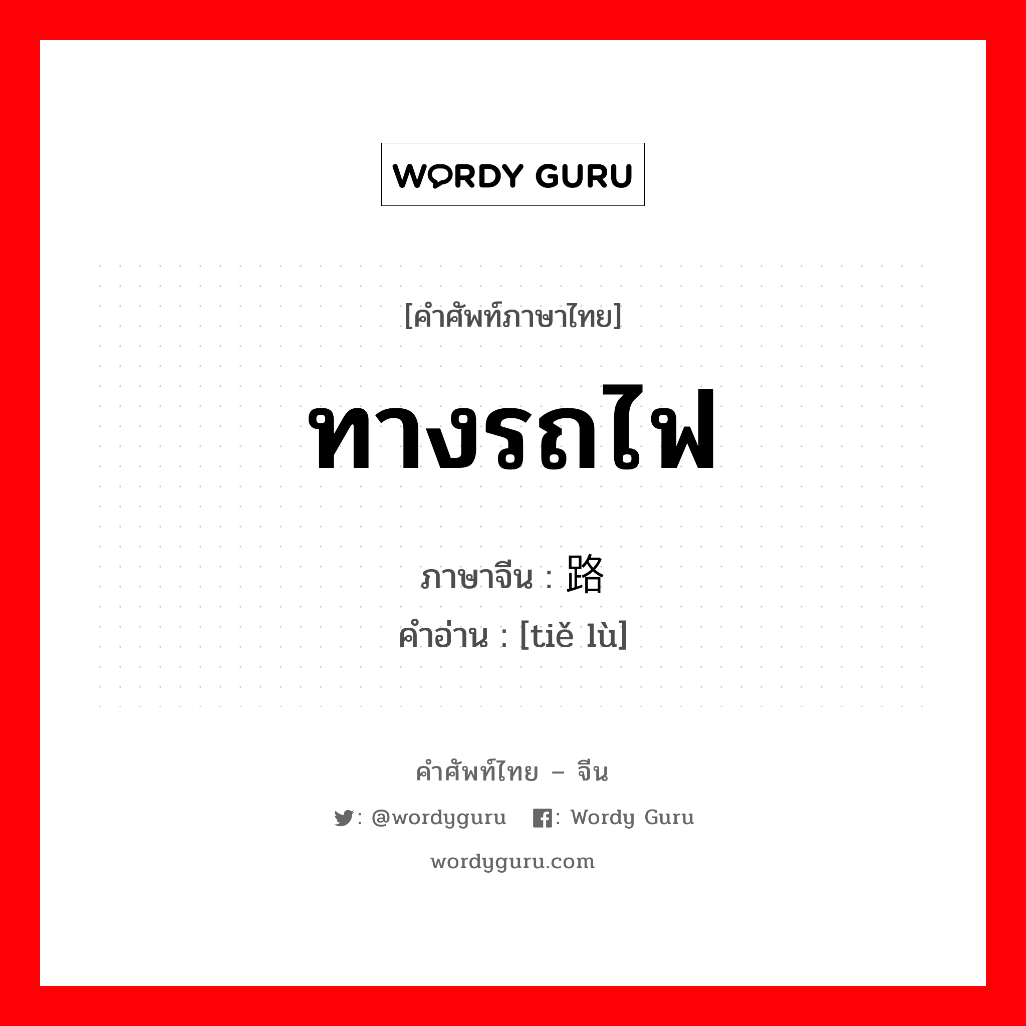 ทางรถไฟ ภาษาจีนคืออะไร, คำศัพท์ภาษาไทย - จีน ทางรถไฟ ภาษาจีน 铁路 คำอ่าน [tiě lù]