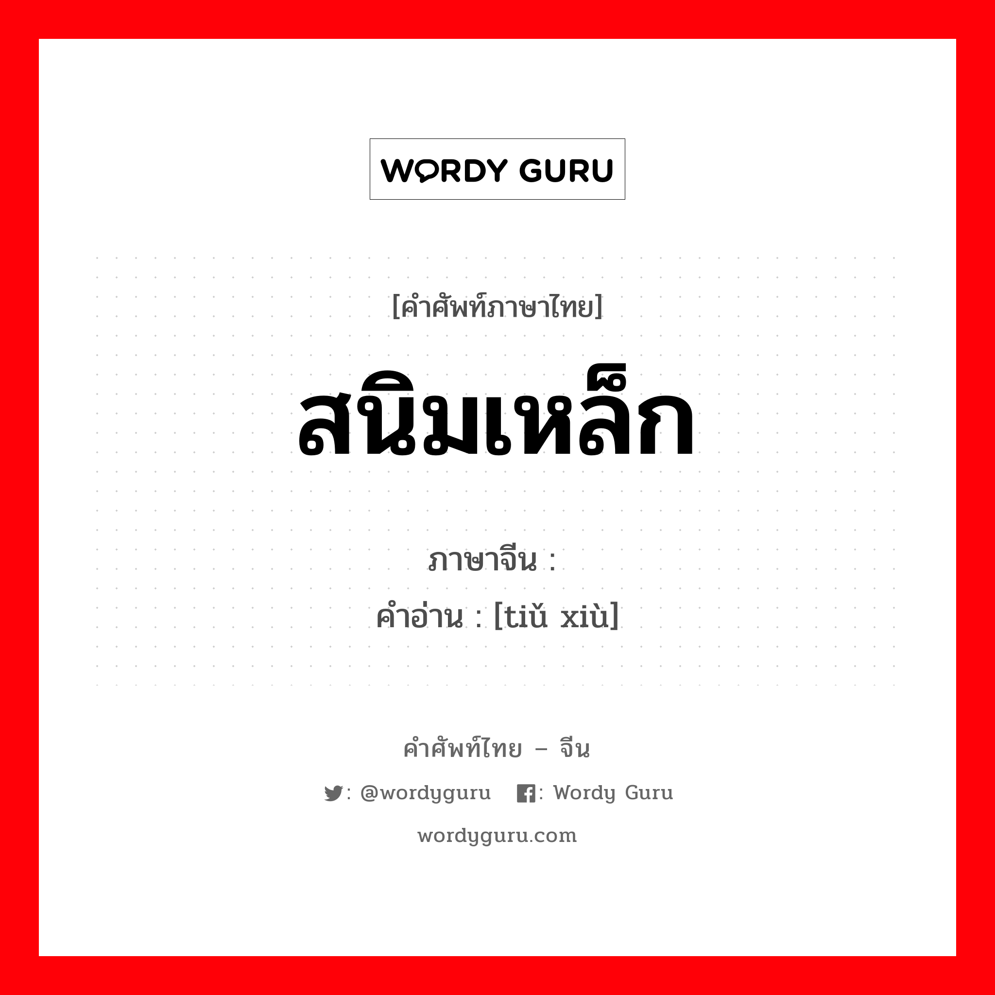 สนิมเหล็ก ภาษาจีนคืออะไร, คำศัพท์ภาษาไทย - จีน สนิมเหล็ก ภาษาจีน 铁锈 คำอ่าน [tiǔ xiù]