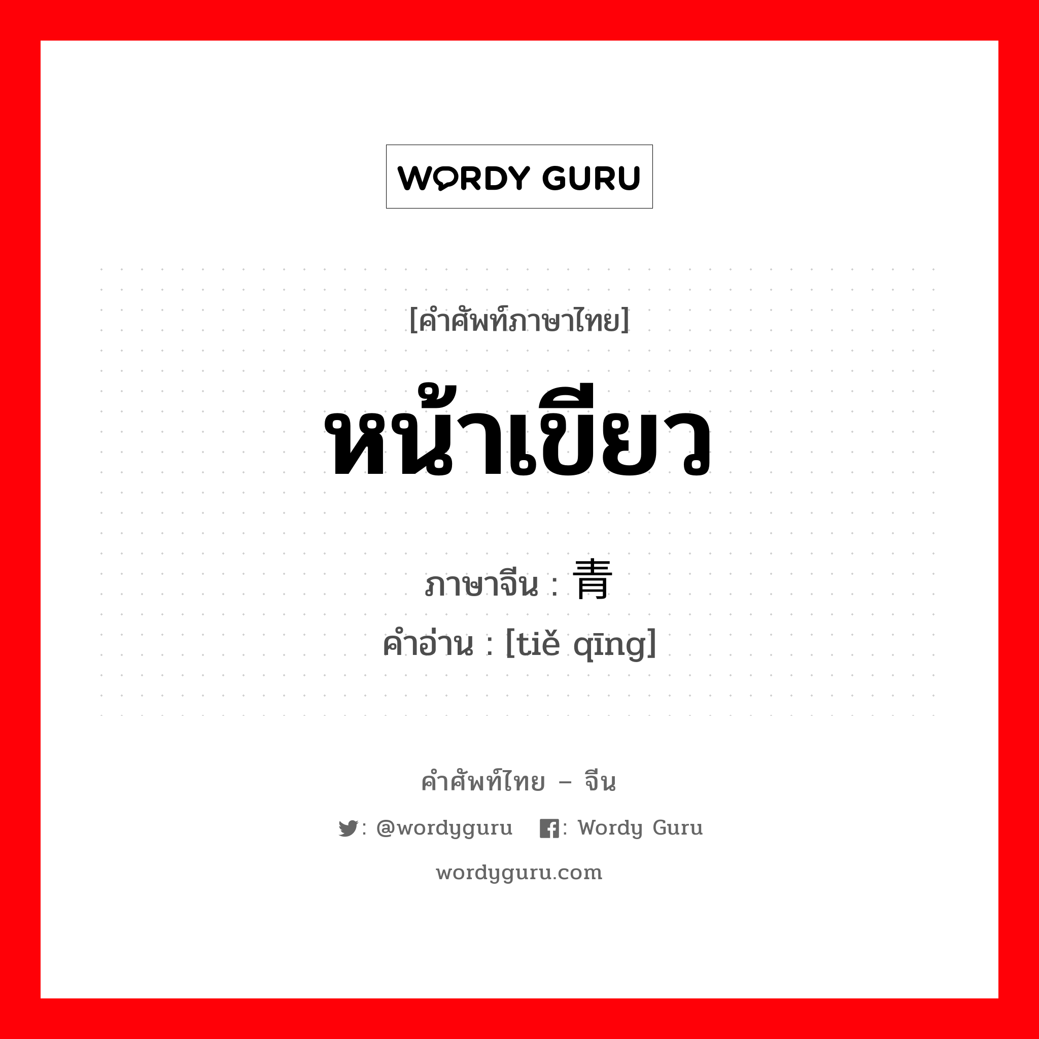 หน้าเขียว ภาษาจีนคืออะไร, คำศัพท์ภาษาไทย - จีน หน้าเขียว ภาษาจีน 铁青 คำอ่าน [tiě qīng]