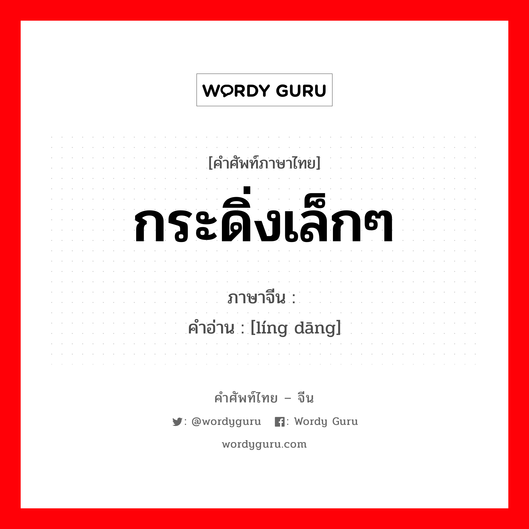 กระดิ่งเล็กๆ ภาษาจีนคืออะไร, คำศัพท์ภาษาไทย - จีน กระดิ่งเล็กๆ ภาษาจีน 铃铛 คำอ่าน [líng dāng]