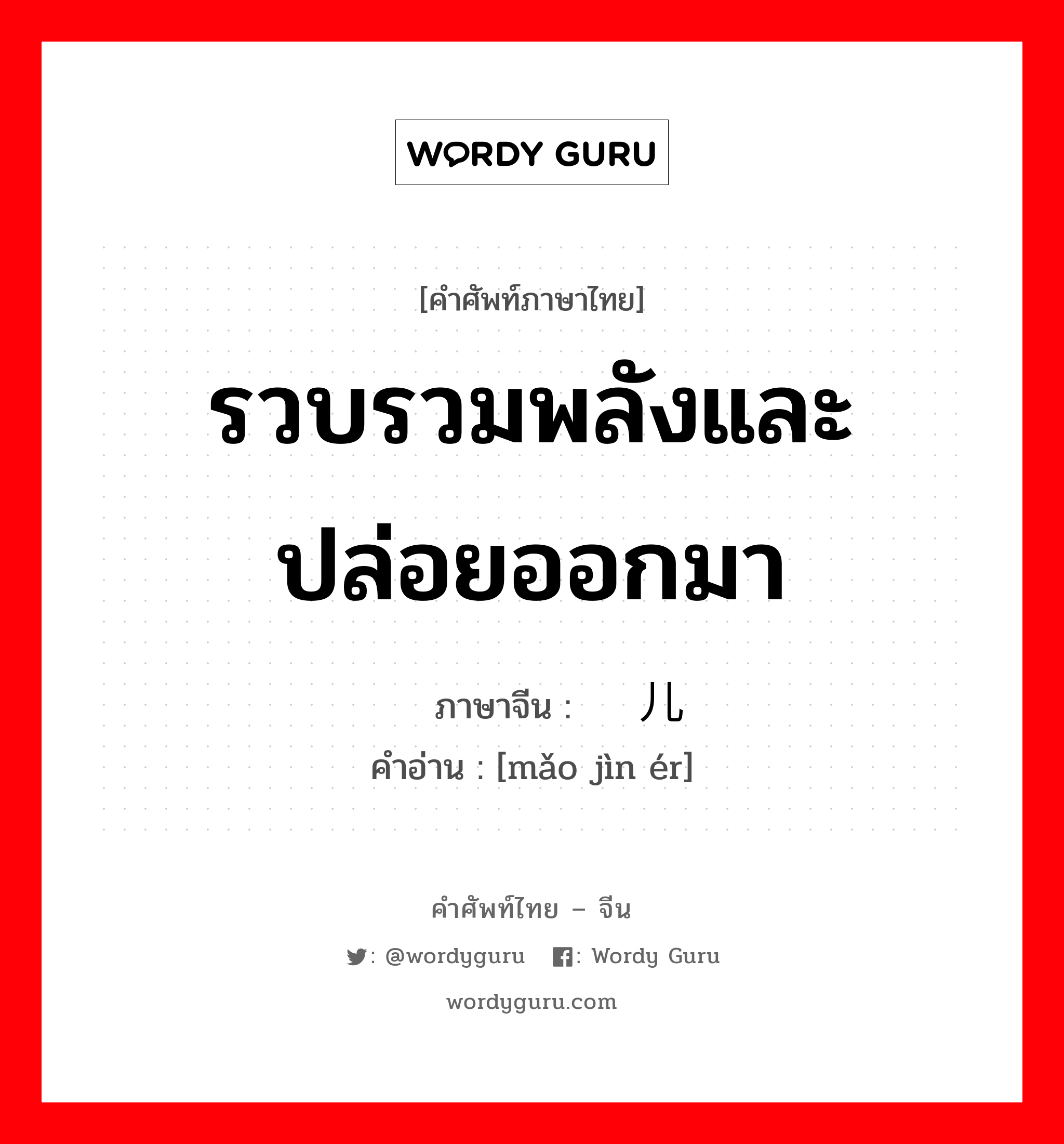 รวบรวมพลังและปล่อยออกมา ภาษาจีนคืออะไร, คำศัพท์ภาษาไทย - จีน รวบรวมพลังและปล่อยออกมา ภาษาจีน 铆劲儿 คำอ่าน [mǎo jìn ér]