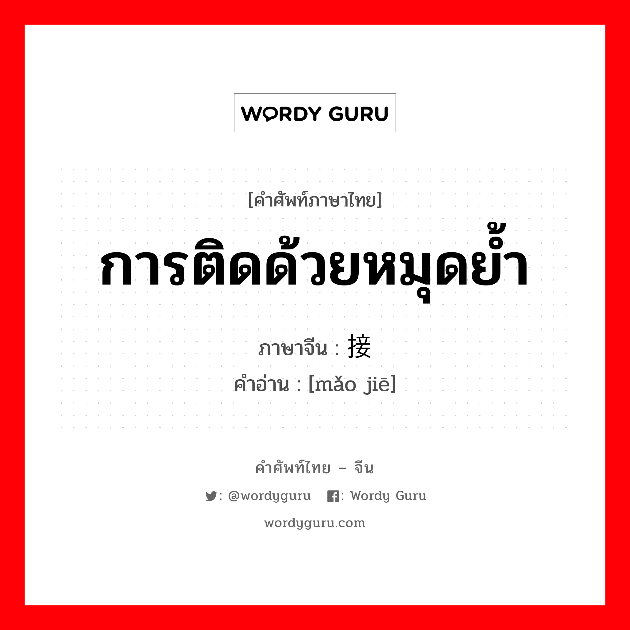 การติดด้วยหมุดย้ำ ภาษาจีนคืออะไร, คำศัพท์ภาษาไทย - จีน การติดด้วยหมุดย้ำ ภาษาจีน 铆接 คำอ่าน [mǎo jiē]