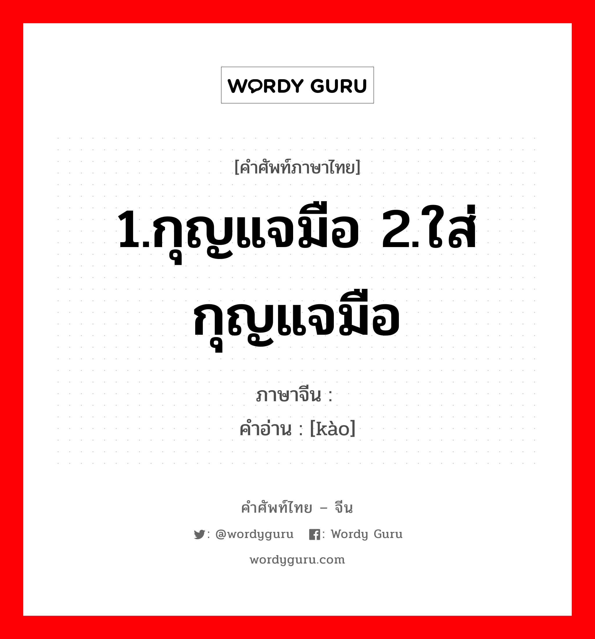 1.กุญแจมือ 2.ใส่กุญแจมือ ภาษาจีนคืออะไร, คำศัพท์ภาษาไทย - จีน 1.กุญแจมือ 2.ใส่กุญแจมือ ภาษาจีน 铐 คำอ่าน [kào]