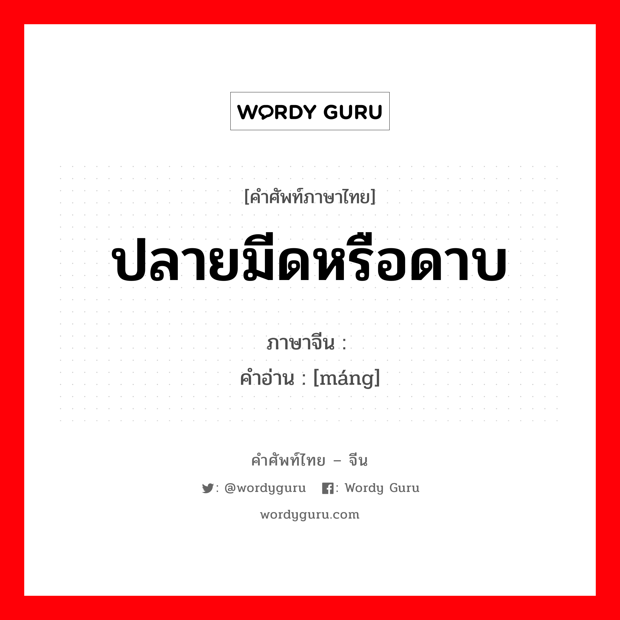 ปลายมีดหรือดาบ ภาษาจีนคืออะไร, คำศัพท์ภาษาไทย - จีน ปลายมีดหรือดาบ ภาษาจีน 铓 คำอ่าน [máng]