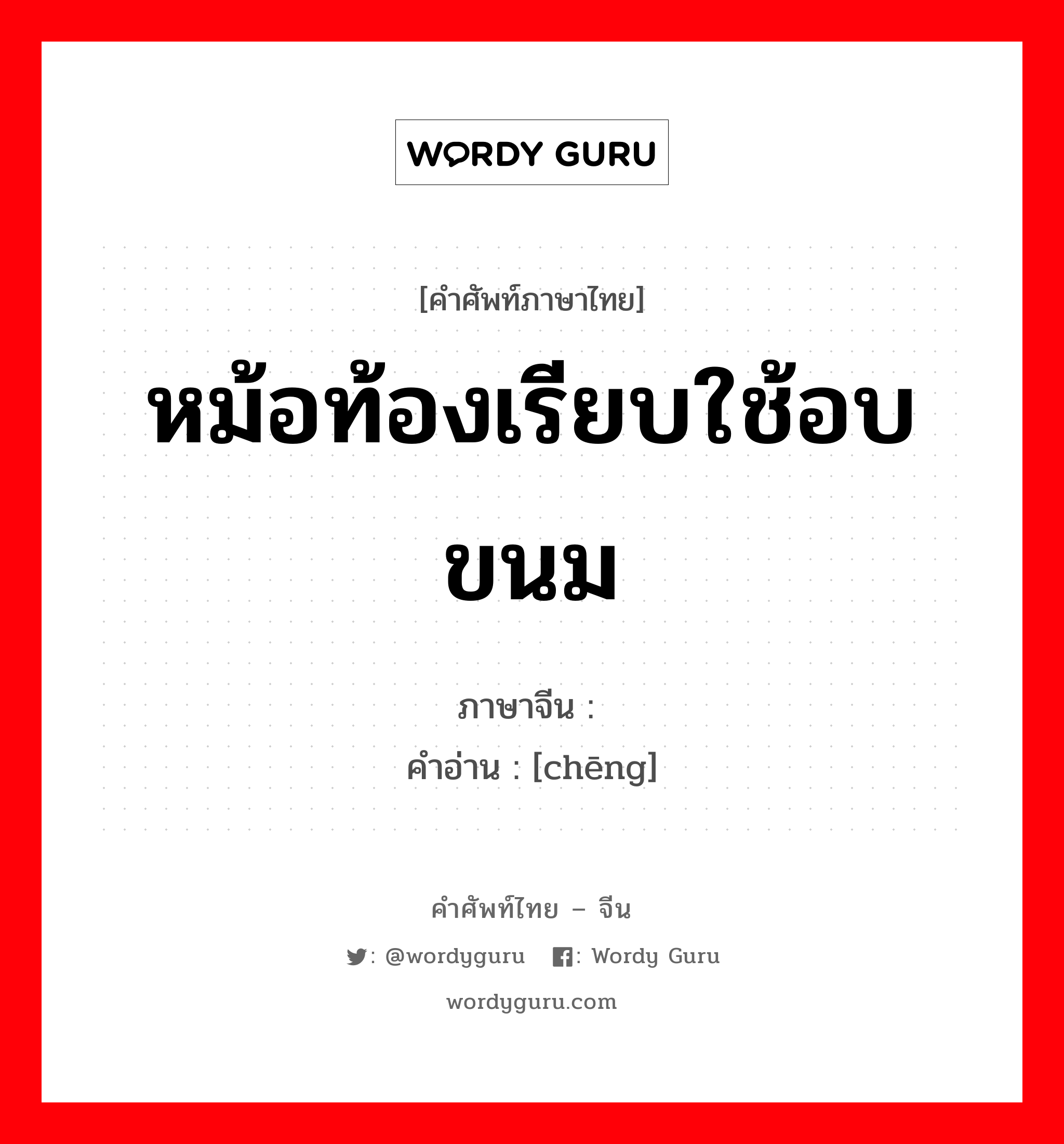 หม้อท้องเรียบใช้อบขนม ภาษาจีนคืออะไร, คำศัพท์ภาษาไทย - จีน หม้อท้องเรียบใช้อบขนม ภาษาจีน 铛 คำอ่าน [chēng]