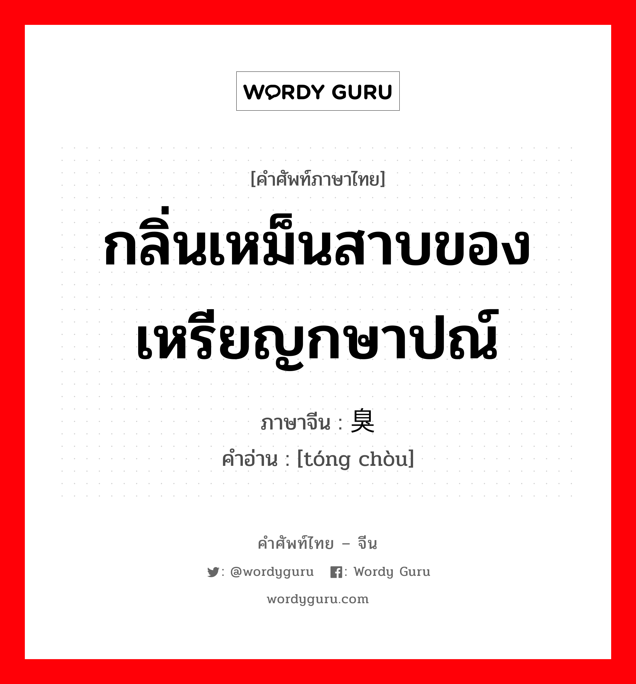 กลิ่นเหม็นสาบของเหรียญกษาปณ์ ภาษาจีนคืออะไร, คำศัพท์ภาษาไทย - จีน กลิ่นเหม็นสาบของเหรียญกษาปณ์ ภาษาจีน 铜臭 คำอ่าน [tóng chòu]