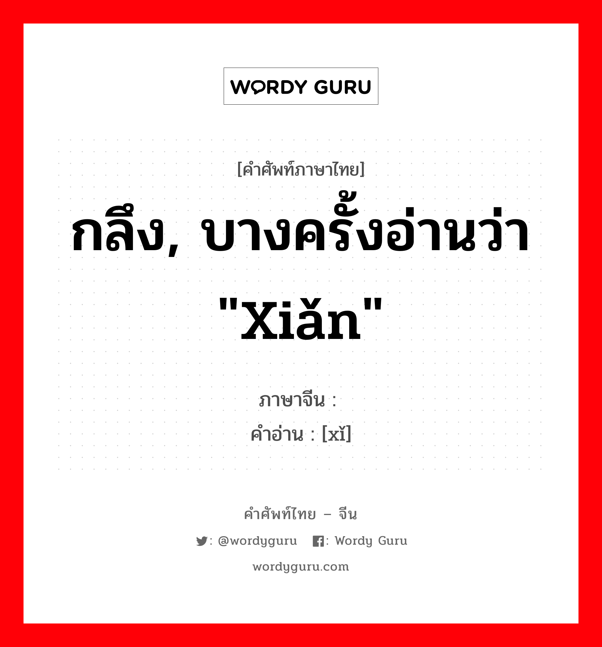 กลึง, บางครั้งอ่านว่า &#34;xiǎn&#34; ภาษาจีนคืออะไร, คำศัพท์ภาษาไทย - จีน กลึง, บางครั้งอ่านว่า &#34;xiǎn&#34; ภาษาจีน 铣 คำอ่าน [xǐ]