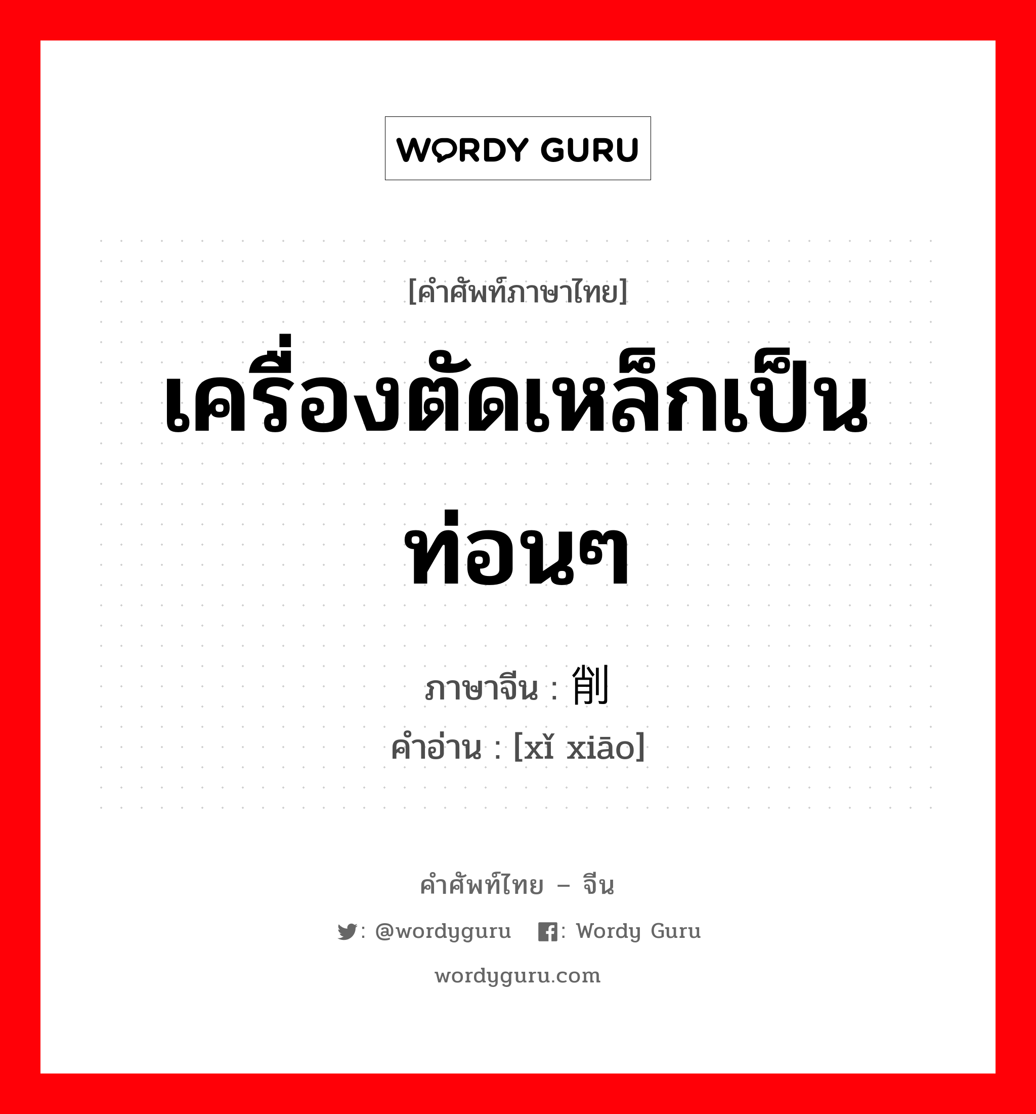 เครื่องตัดเหล็กเป็นท่อนๆ ภาษาจีนคืออะไร, คำศัพท์ภาษาไทย - จีน เครื่องตัดเหล็กเป็นท่อนๆ ภาษาจีน 铣削 คำอ่าน [xǐ xiāo]