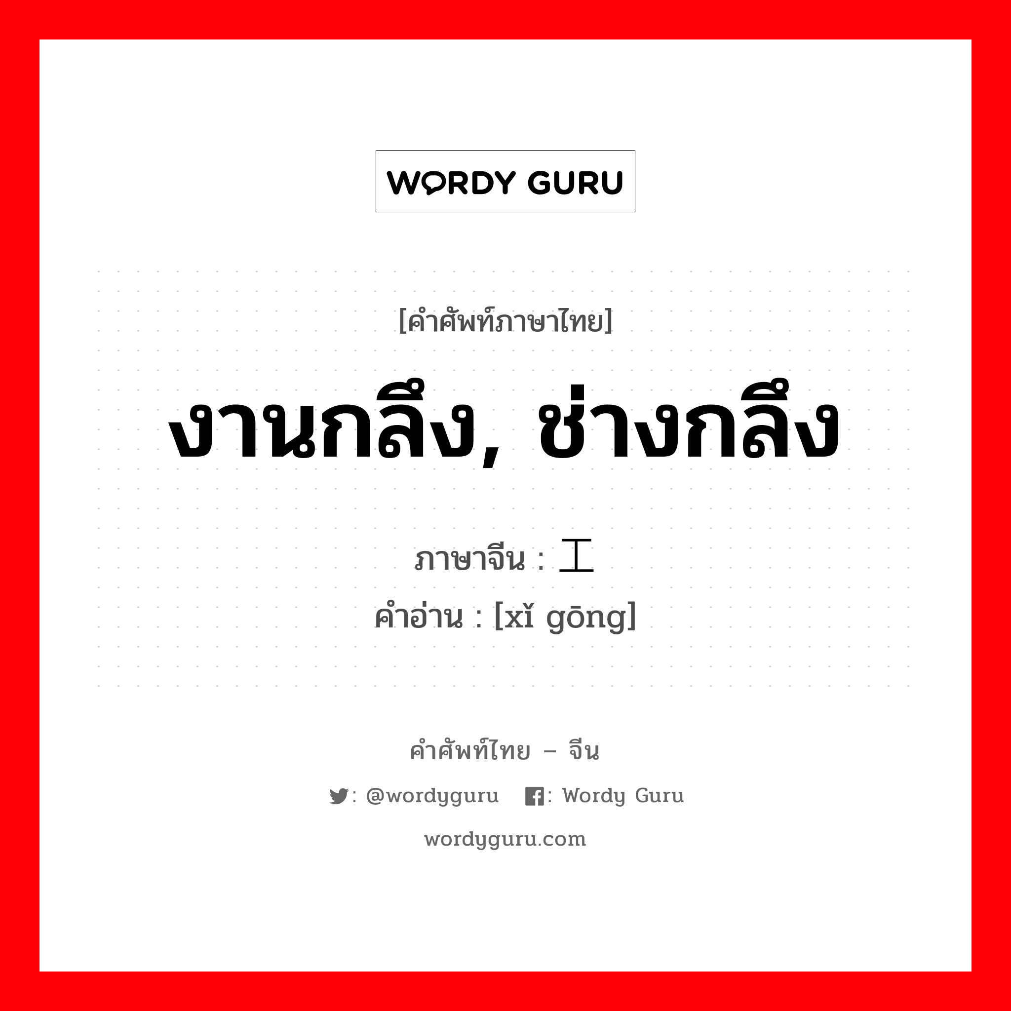 งานกลึง, ช่างกลึง ภาษาจีนคืออะไร, คำศัพท์ภาษาไทย - จีน งานกลึง, ช่างกลึง ภาษาจีน 铣工 คำอ่าน [xǐ gōng]