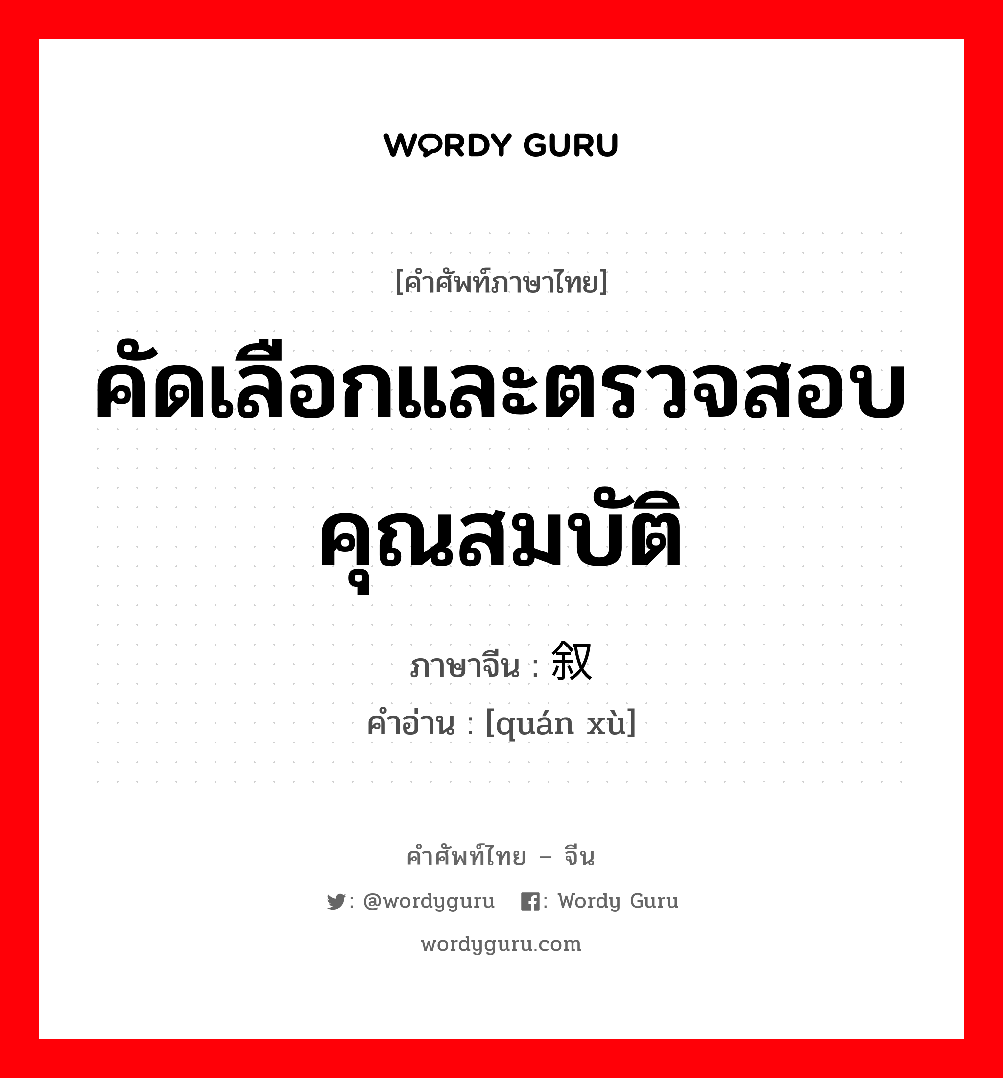 คัดเลือกและตรวจสอบคุณสมบัติ ภาษาจีนคืออะไร, คำศัพท์ภาษาไทย - จีน คัดเลือกและตรวจสอบคุณสมบัติ ภาษาจีน 铨叙 คำอ่าน [quán xù]