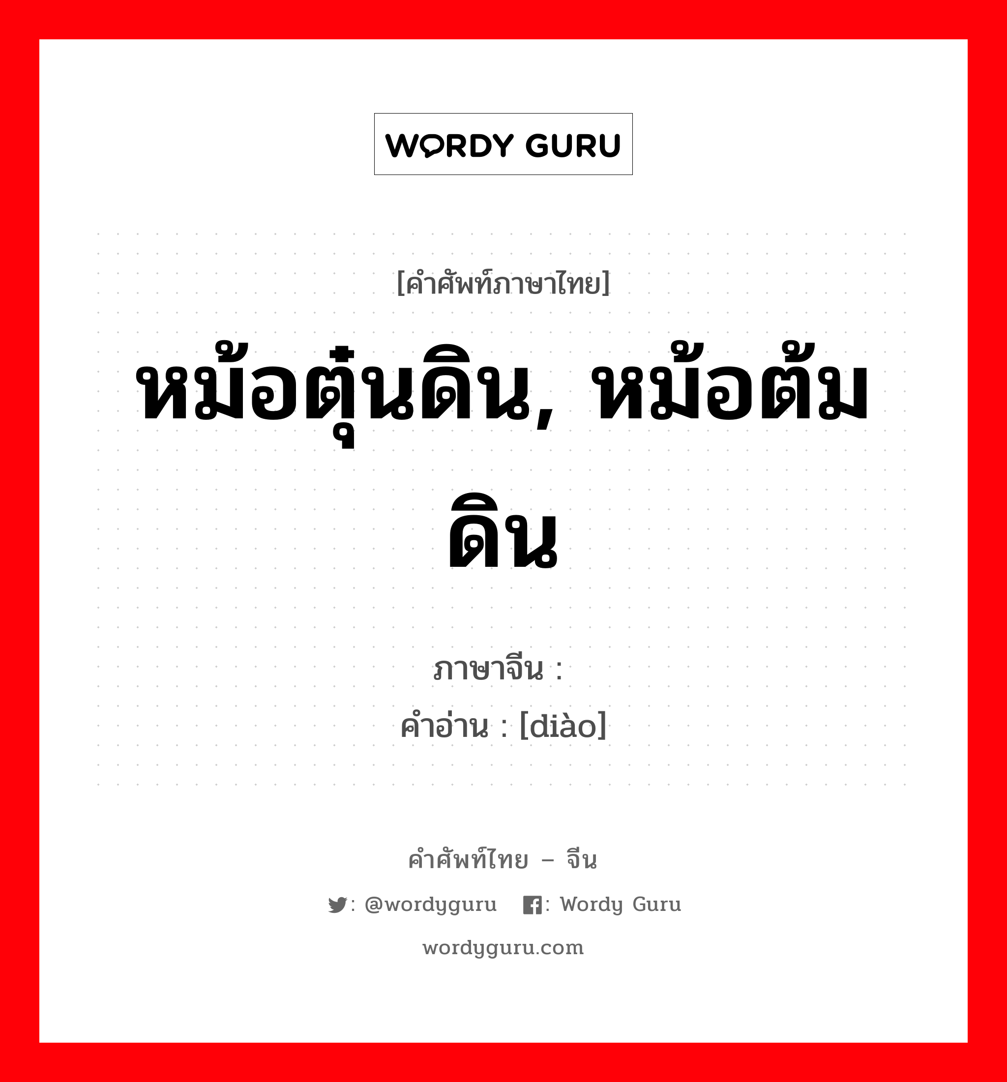 หม้อตุ๋นดิน, หม้อต้มดิน ภาษาจีนคืออะไร, คำศัพท์ภาษาไทย - จีน หม้อตุ๋นดิน, หม้อต้มดิน ภาษาจีน 铫 คำอ่าน [diào]