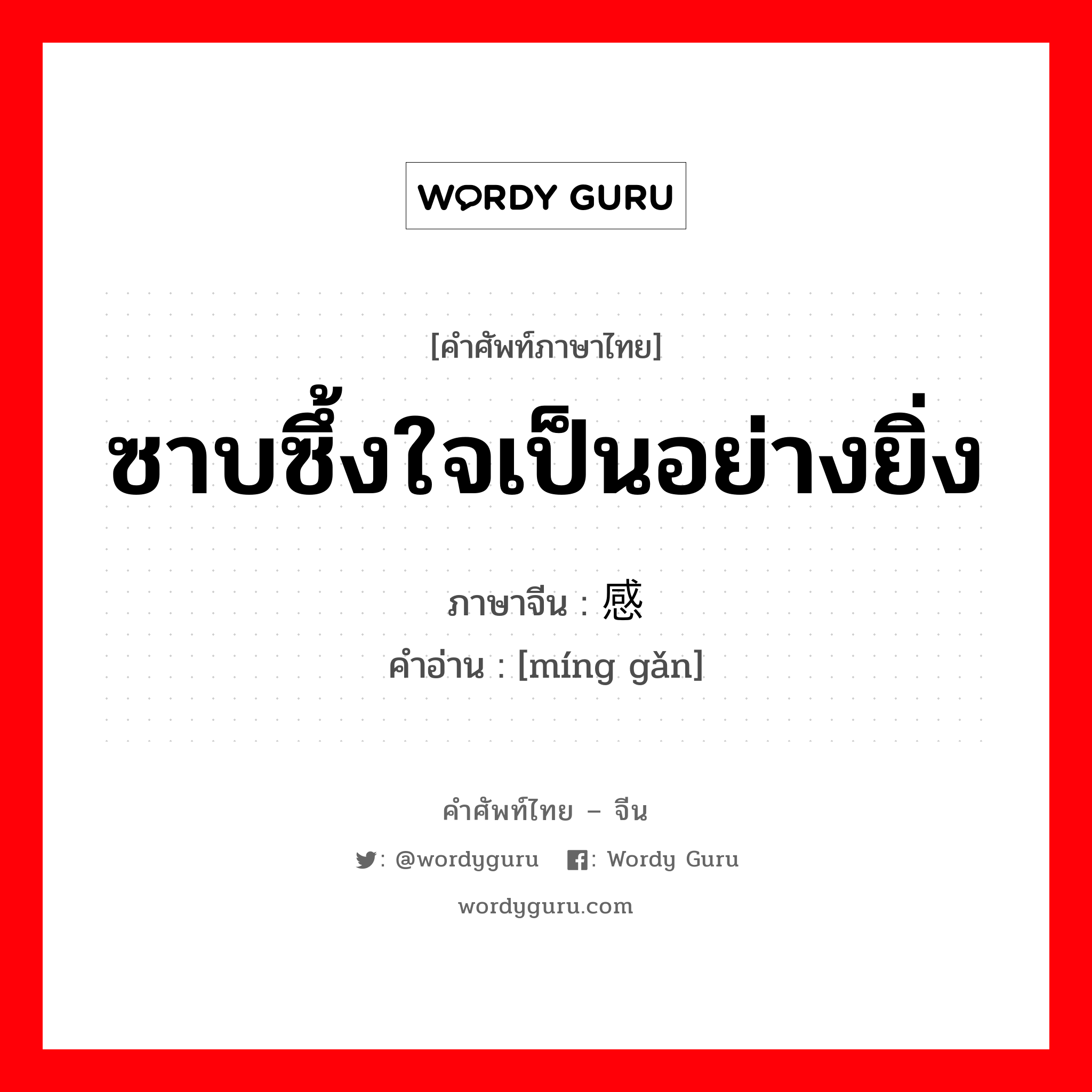 ซาบซึ้งใจเป็นอย่างยิ่ง ภาษาจีนคืออะไร, คำศัพท์ภาษาไทย - จีน ซาบซึ้งใจเป็นอย่างยิ่ง ภาษาจีน 铭感 คำอ่าน [míng gǎn]