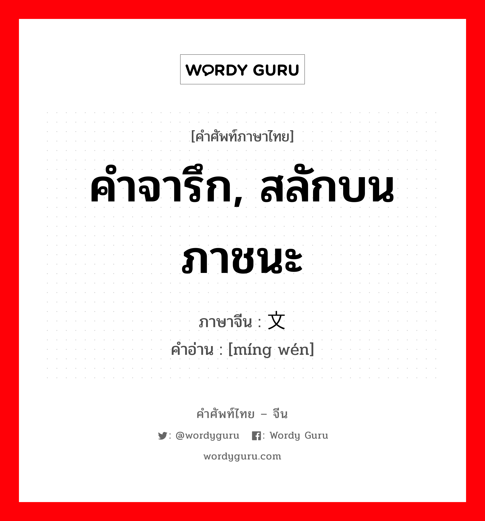 คำจารึก, สลักบนภาชนะ ภาษาจีนคืออะไร, คำศัพท์ภาษาไทย - จีน คำจารึก, สลักบนภาชนะ ภาษาจีน 铭文 คำอ่าน [míng wén]