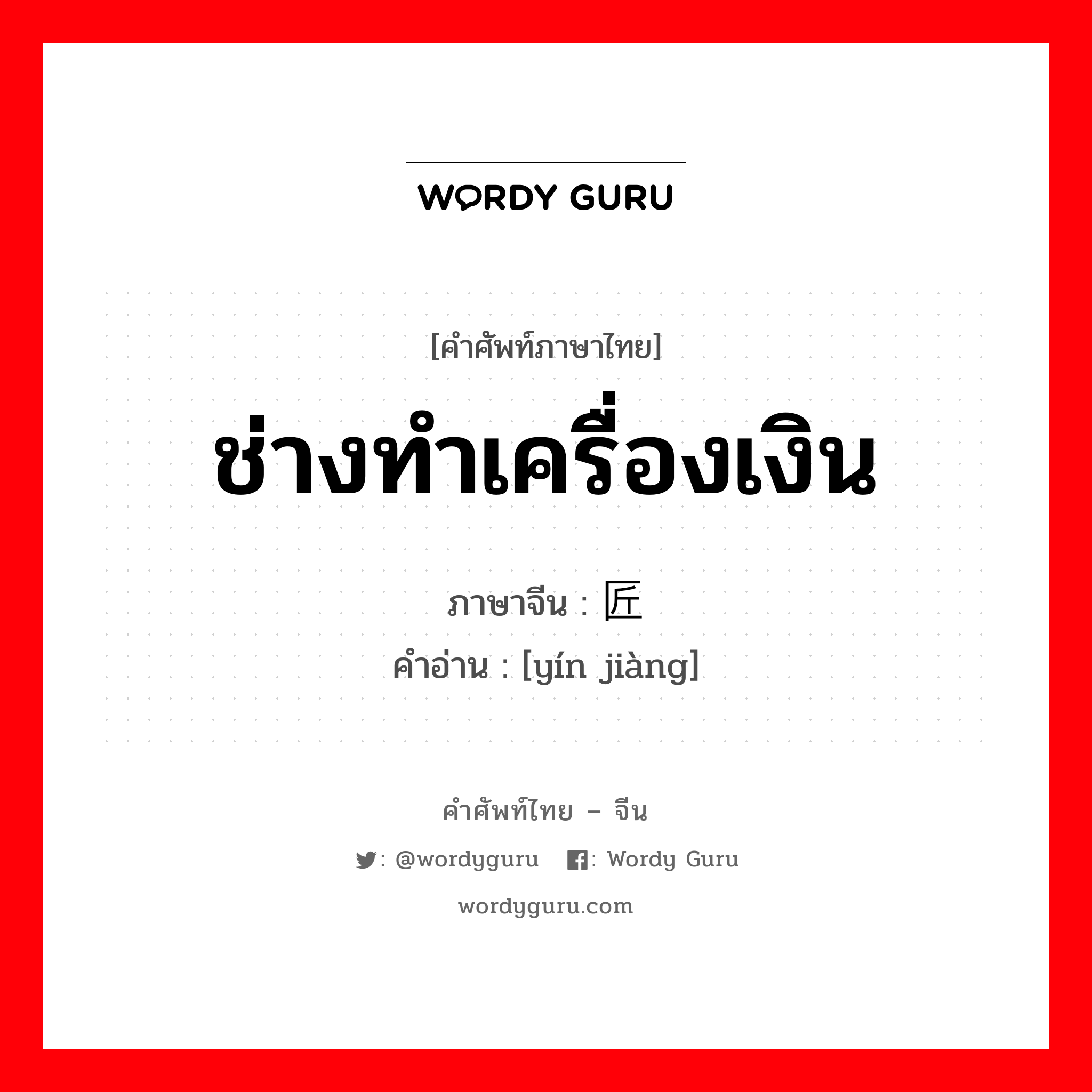 ช่างทำเครื่องเงิน ภาษาจีนคืออะไร, คำศัพท์ภาษาไทย - จีน ช่างทำเครื่องเงิน ภาษาจีน 银匠 คำอ่าน [yín jiàng]