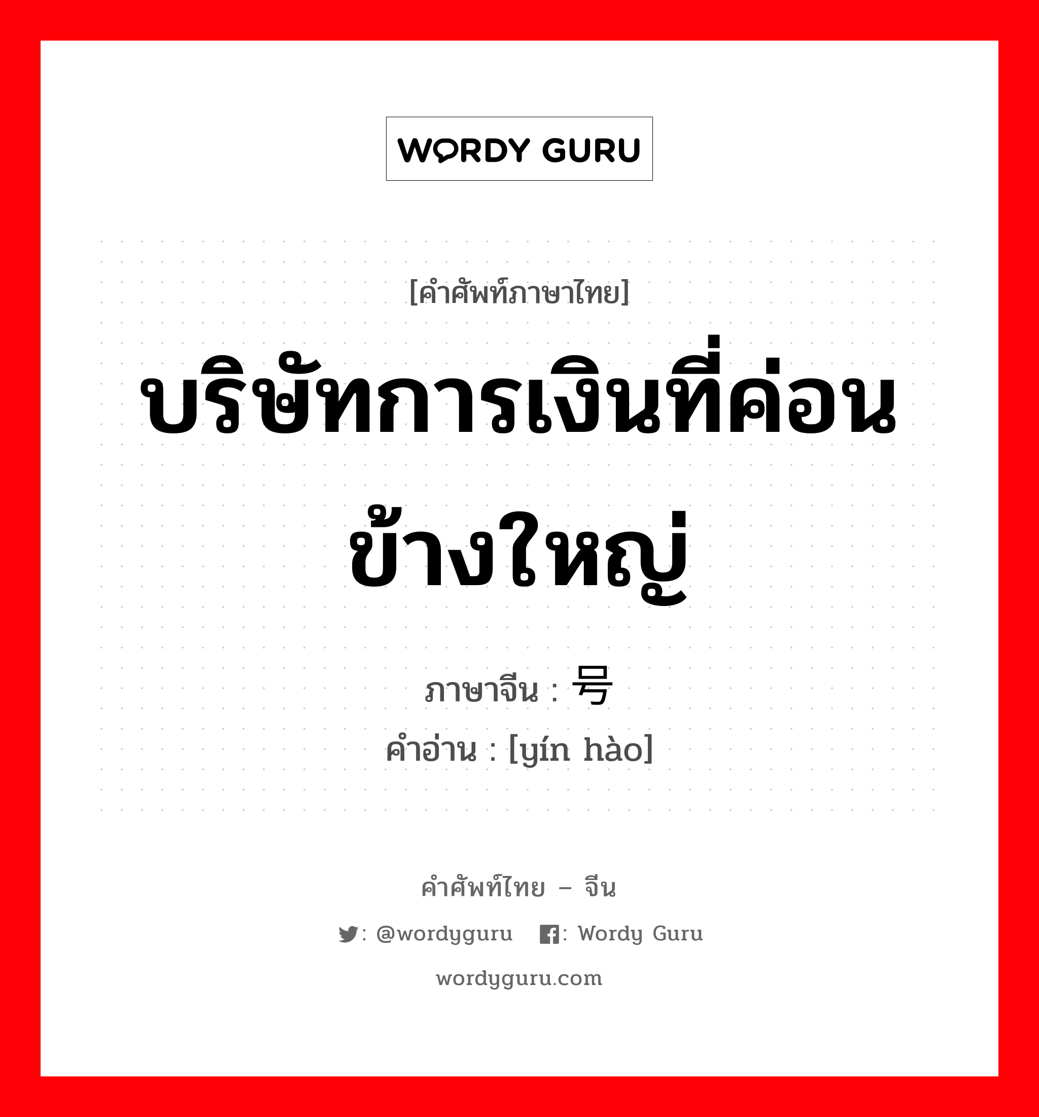 บริษัทการเงินที่ค่อนข้างใหญ่ ภาษาจีนคืออะไร, คำศัพท์ภาษาไทย - จีน บริษัทการเงินที่ค่อนข้างใหญ่ ภาษาจีน 银号 คำอ่าน [yín hào]