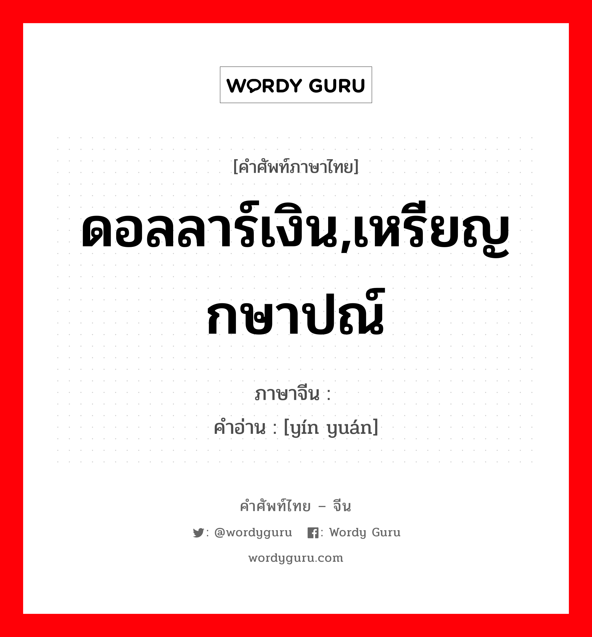 ดอลลาร์เงิน,เหรียญกษาปณ์ ภาษาจีนคืออะไร, คำศัพท์ภาษาไทย - จีน ดอลลาร์เงิน,เหรียญกษาปณ์ ภาษาจีน 银圆 คำอ่าน [yín yuán]