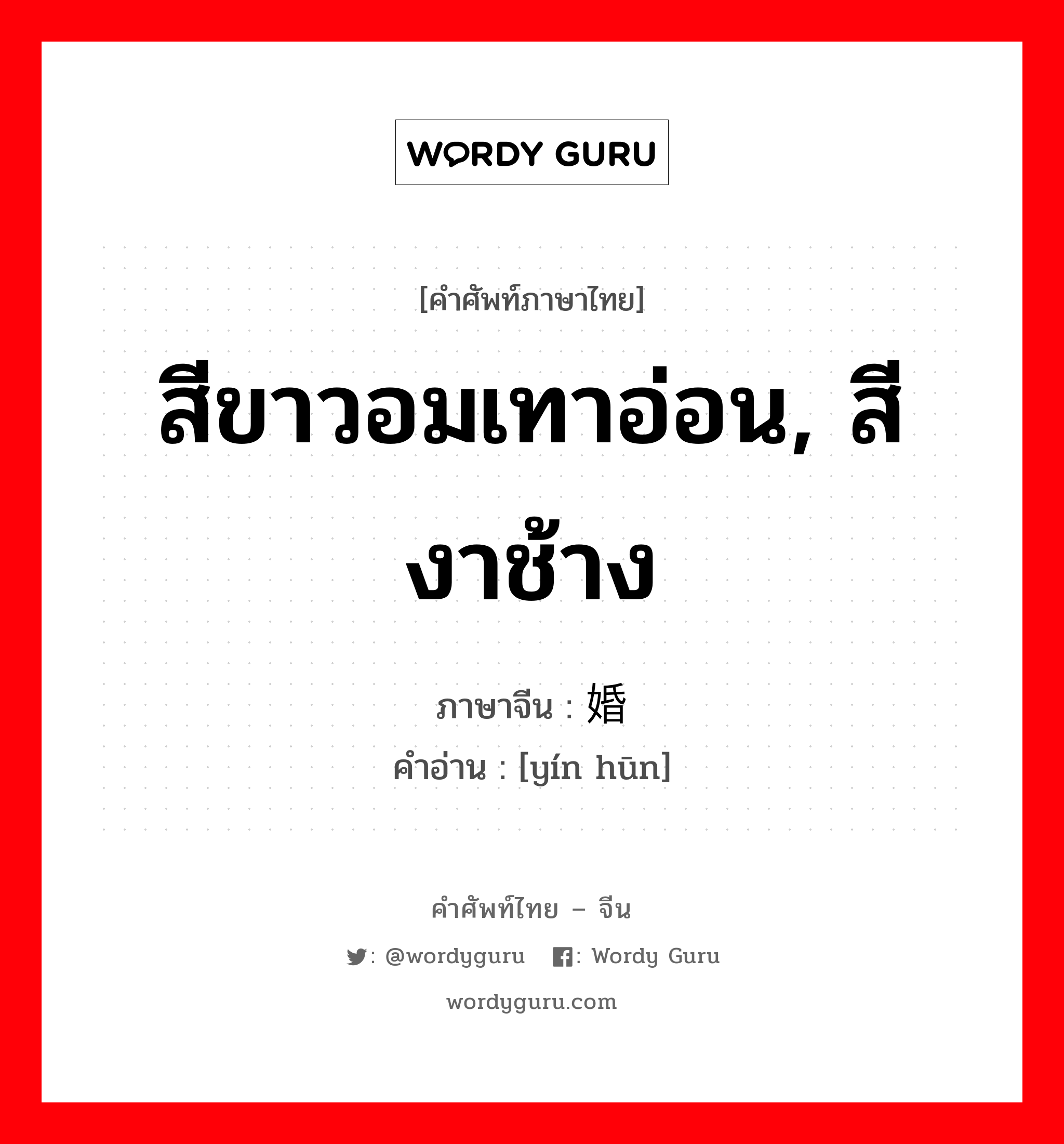 สีขาวอมเทาอ่อน, สีงาช้าง ภาษาจีนคืออะไร, คำศัพท์ภาษาไทย - จีน สีขาวอมเทาอ่อน, สีงาช้าง ภาษาจีน 银婚 คำอ่าน [yín hūn]