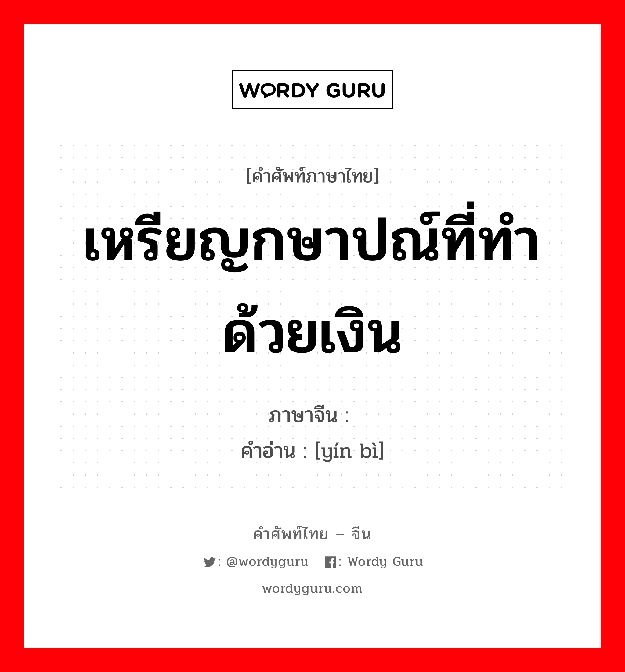 เหรียญกษาปณ์ที่ทำด้วยเงิน ภาษาจีนคืออะไร, คำศัพท์ภาษาไทย - จีน เหรียญกษาปณ์ที่ทำด้วยเงิน ภาษาจีน 银币 คำอ่าน [yín bì]