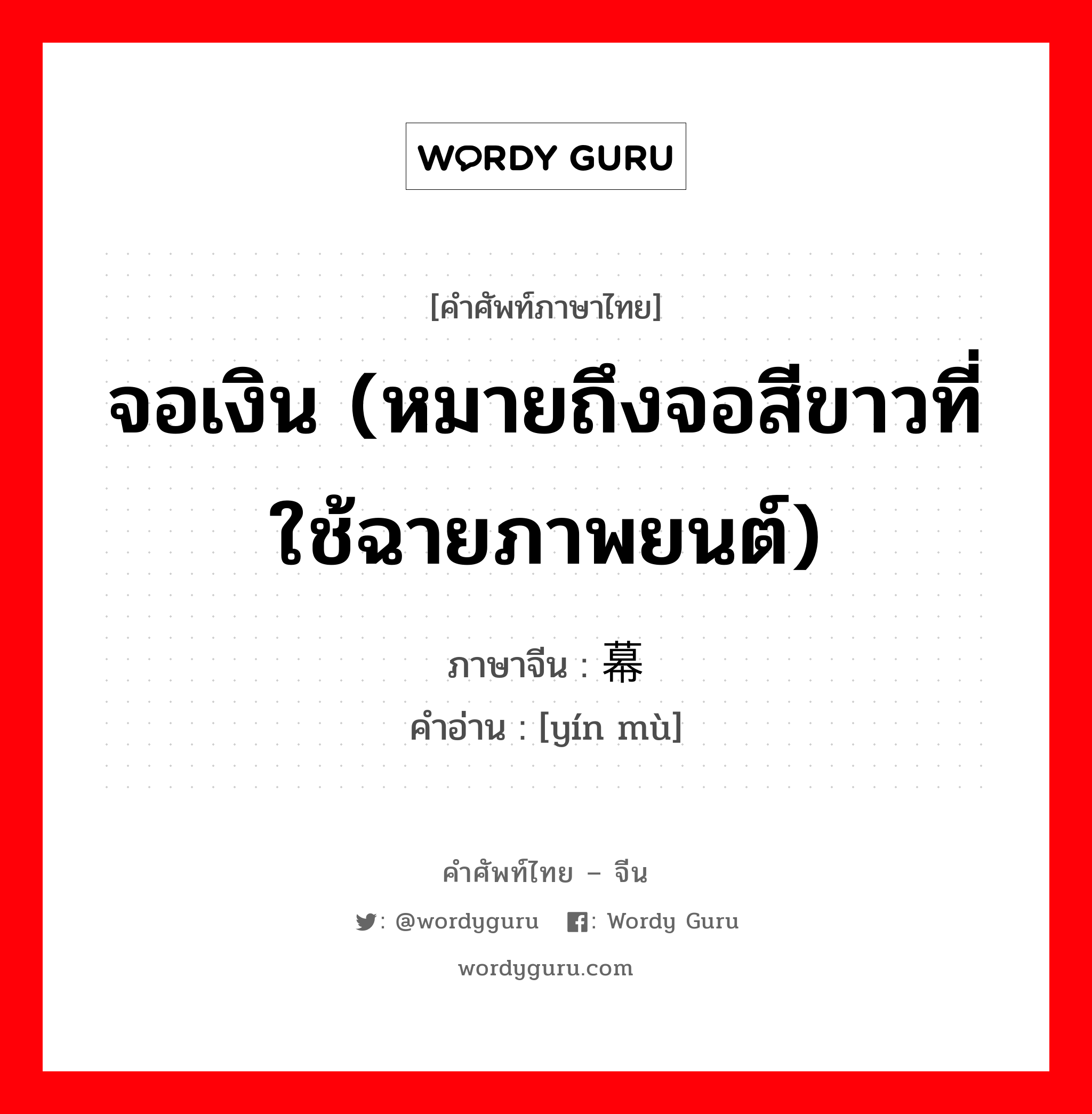 จอเงิน (หมายถึงจอสีขาวที่ใช้ฉายภาพยนต์) ภาษาจีนคืออะไร, คำศัพท์ภาษาไทย - จีน จอเงิน (หมายถึงจอสีขาวที่ใช้ฉายภาพยนต์) ภาษาจีน 银幕 คำอ่าน [yín mù]