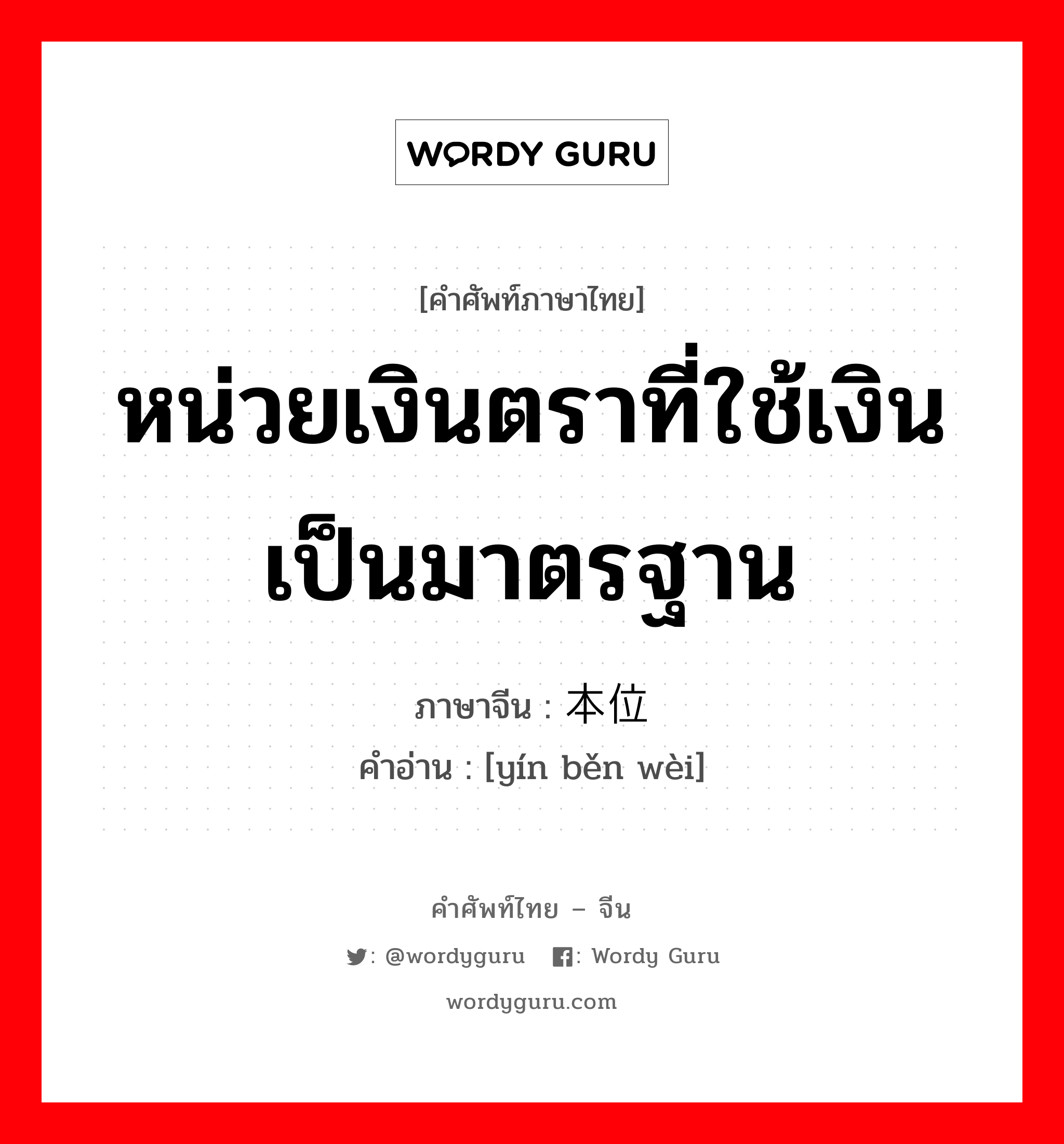 หน่วยเงินตราที่ใช้เงินเป็นมาตรฐาน ภาษาจีนคืออะไร, คำศัพท์ภาษาไทย - จีน หน่วยเงินตราที่ใช้เงินเป็นมาตรฐาน ภาษาจีน 银本位 คำอ่าน [yín běn wèi]