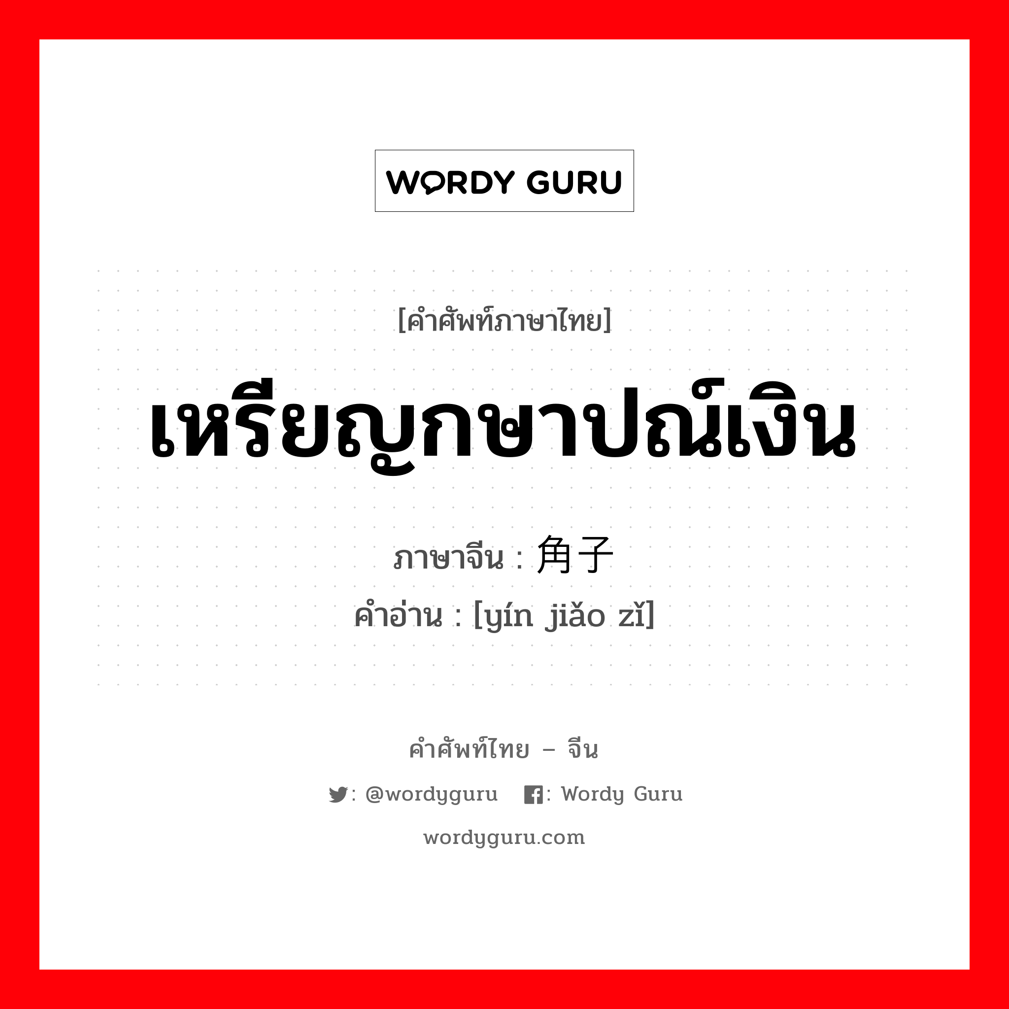 เหรียญกษาปณ์เงิน ภาษาจีนคืออะไร, คำศัพท์ภาษาไทย - จีน เหรียญกษาปณ์เงิน ภาษาจีน 银角子 คำอ่าน [yín jiǎo zǐ]