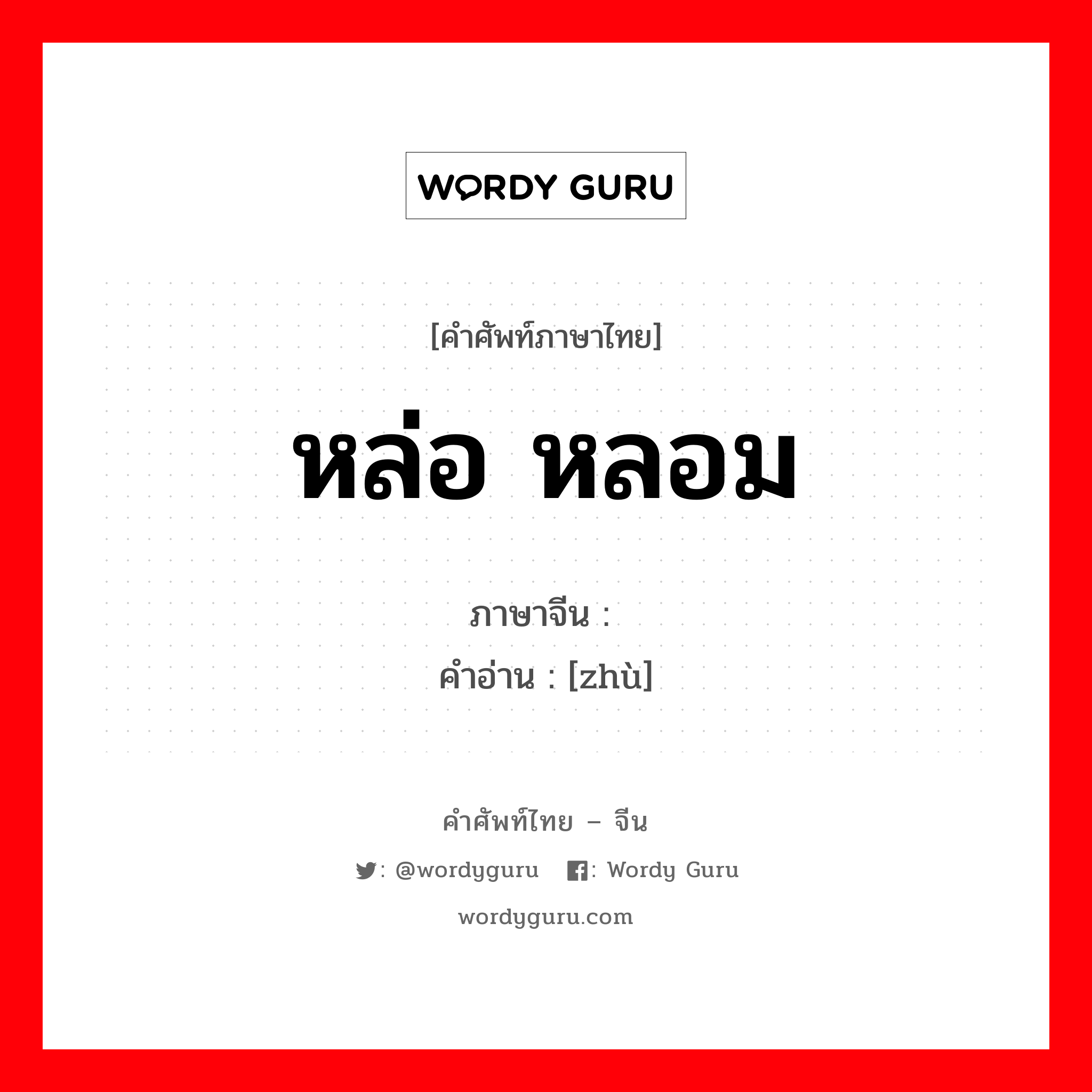 หล่อ หลอม ภาษาจีนคืออะไร, คำศัพท์ภาษาไทย - จีน หล่อ หลอม ภาษาจีน 铸 คำอ่าน [zhù]