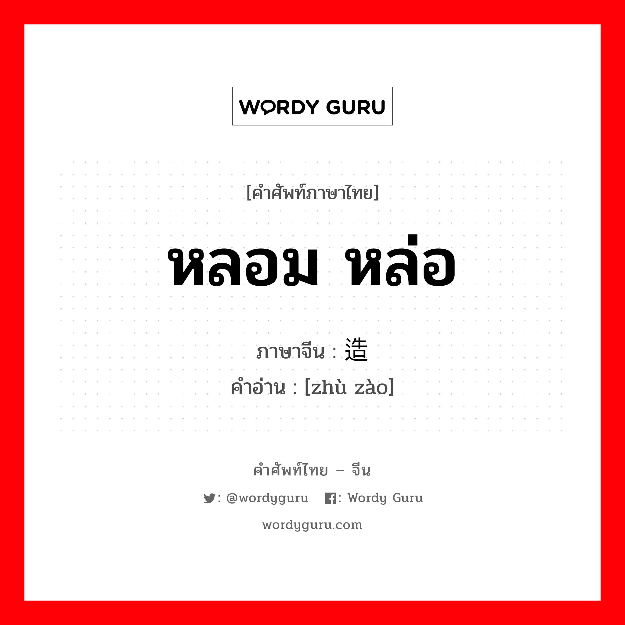 หลอม หล่อ ภาษาจีนคืออะไร, คำศัพท์ภาษาไทย - จีน หลอม หล่อ ภาษาจีน 铸造 คำอ่าน [zhù zào]