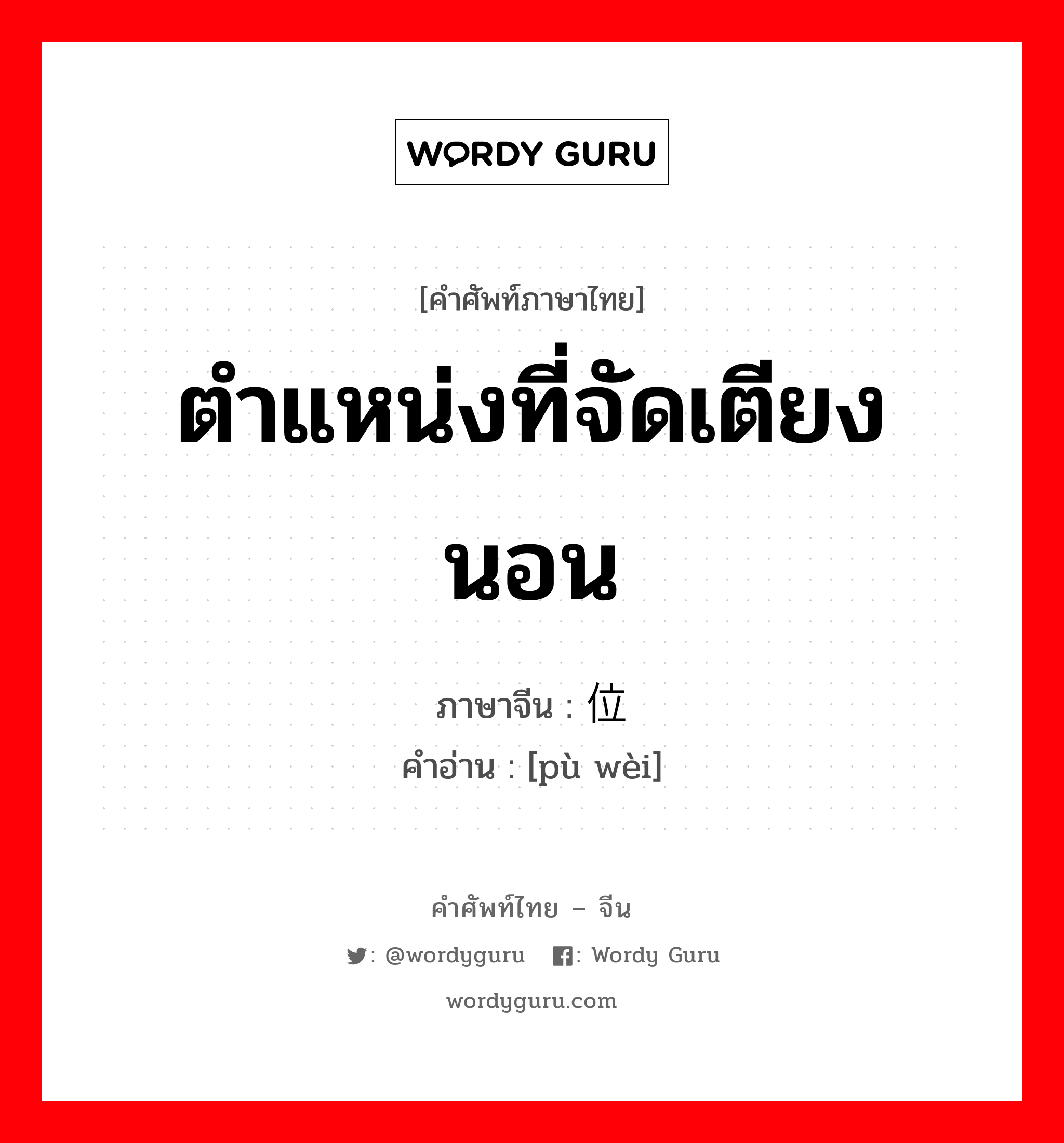 ตำแหน่งที่จัดเตียงนอน ภาษาจีนคืออะไร, คำศัพท์ภาษาไทย - จีน ตำแหน่งที่จัดเตียงนอน ภาษาจีน 铺位 คำอ่าน [pù wèi]