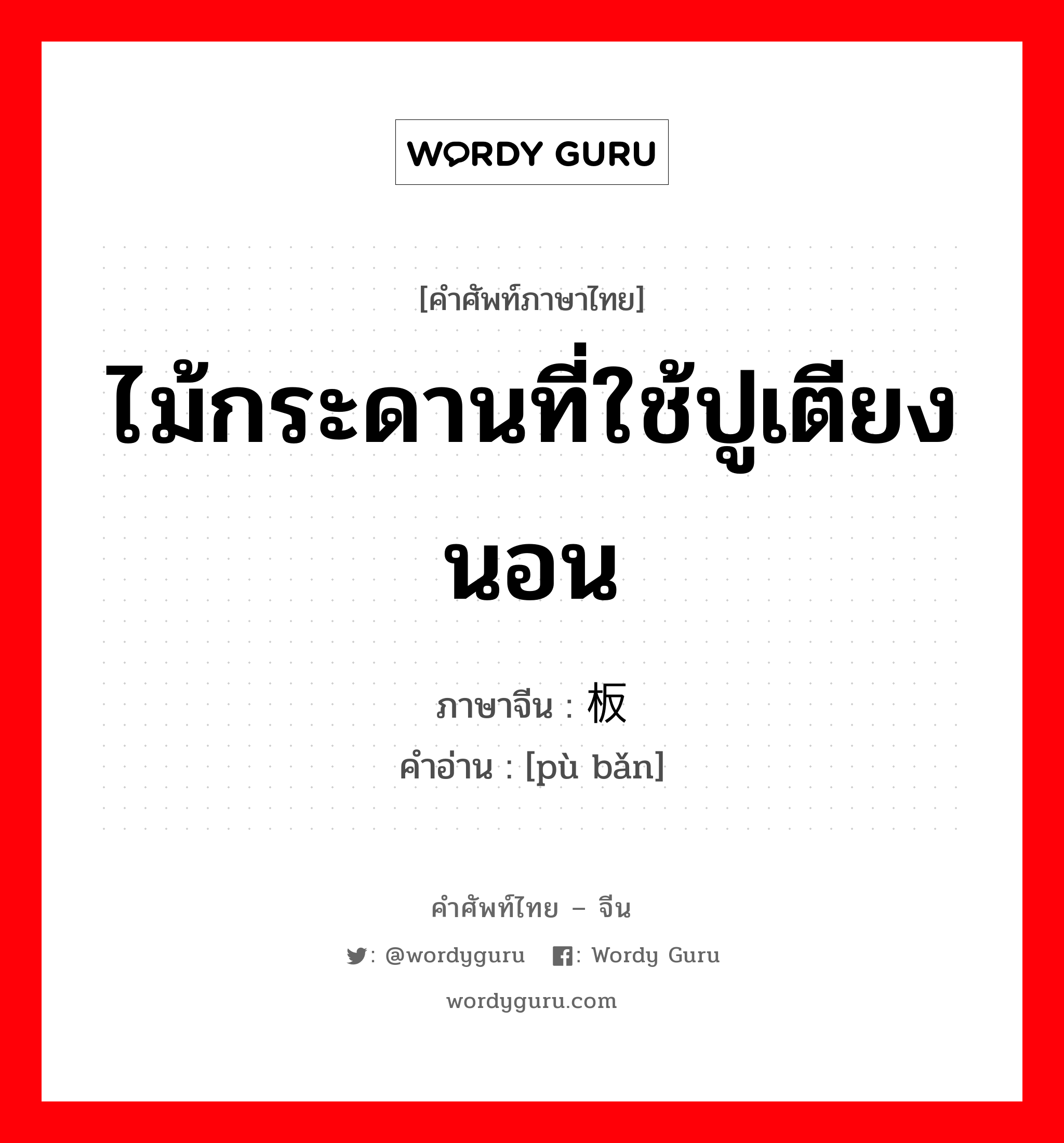 ไม้กระดานที่ใช้ปูเตียงนอน ภาษาจีนคืออะไร, คำศัพท์ภาษาไทย - จีน ไม้กระดานที่ใช้ปูเตียงนอน ภาษาจีน 铺板 คำอ่าน [pù bǎn]