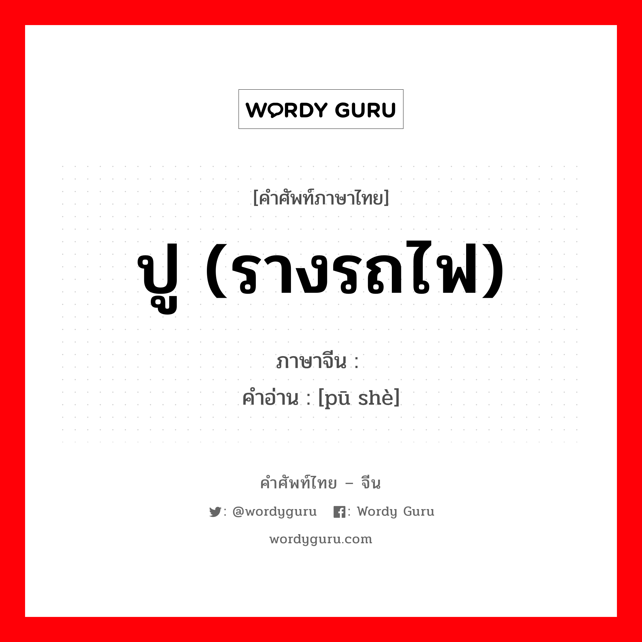 ปู (รางรถไฟ) ภาษาจีนคืออะไร, คำศัพท์ภาษาไทย - จีน ปู (รางรถไฟ) ภาษาจีน 铺设 คำอ่าน [pū shè]