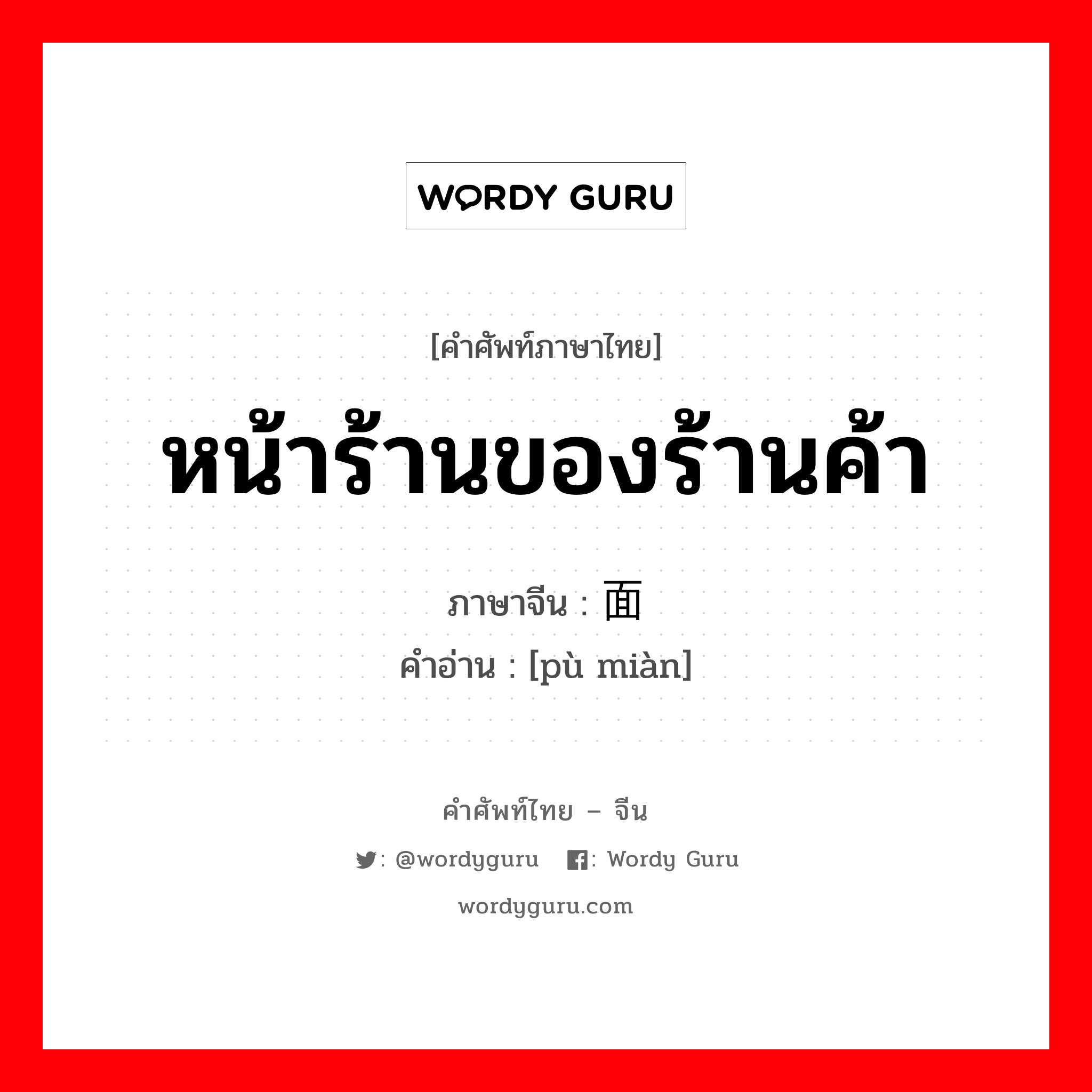 หน้าร้านของร้านค้า ภาษาจีนคืออะไร, คำศัพท์ภาษาไทย - จีน หน้าร้านของร้านค้า ภาษาจีน 铺面 คำอ่าน [pù miàn]