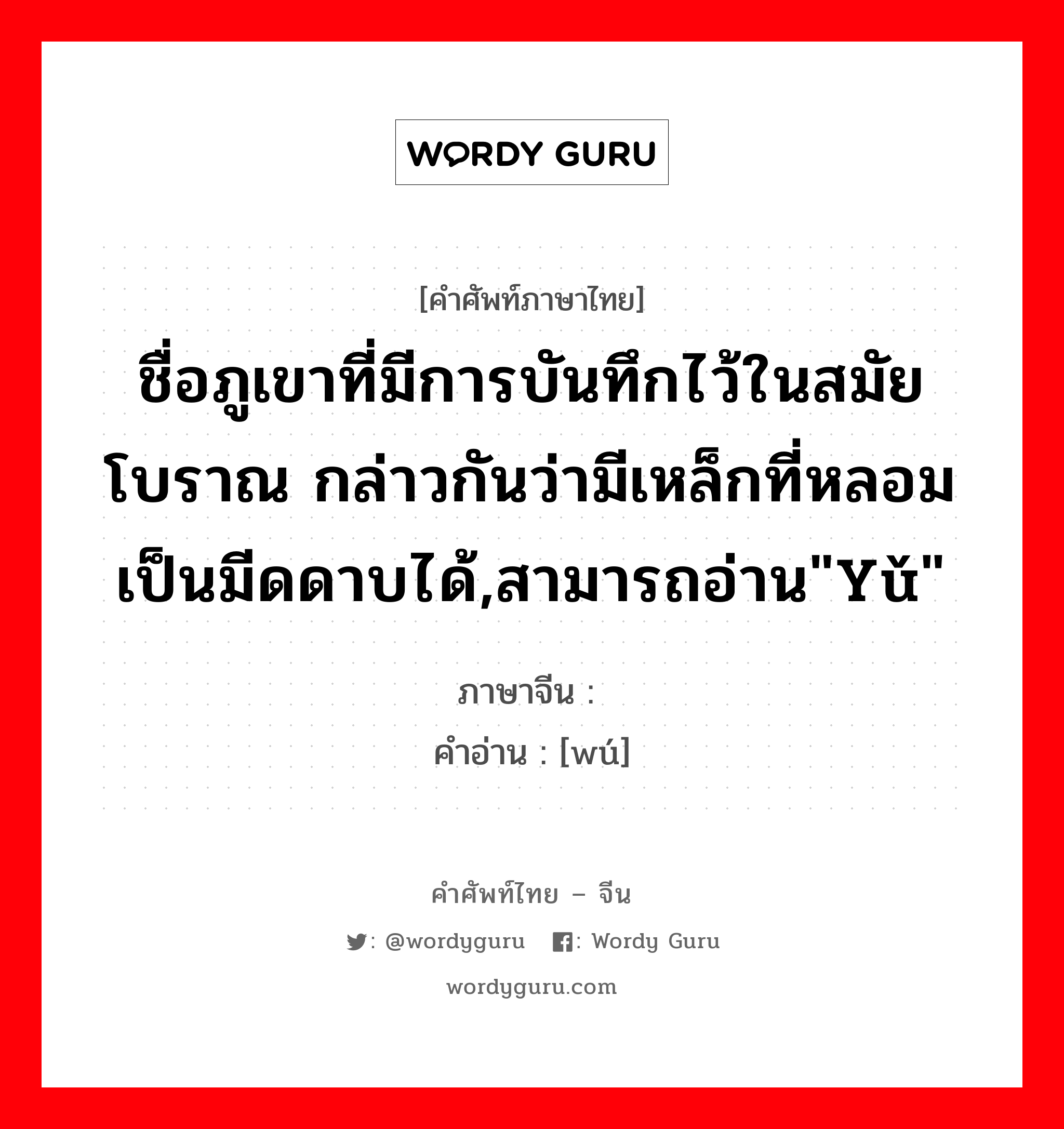 ชื่อภูเขาที่มีการบันทึกไว้ในสมัยโบราณ กล่าวกันว่ามีเหล็กที่หลอมเป็นมีดดาบได้,สามารถอ่าน&#34;yǔ&#34; ภาษาจีนคืออะไร, คำศัพท์ภาษาไทย - จีน ชื่อภูเขาที่มีการบันทึกไว้ในสมัยโบราณ กล่าวกันว่ามีเหล็กที่หลอมเป็นมีดดาบได้,สามารถอ่าน&#34;yǔ&#34; ภาษาจีน 铻 คำอ่าน [wú]