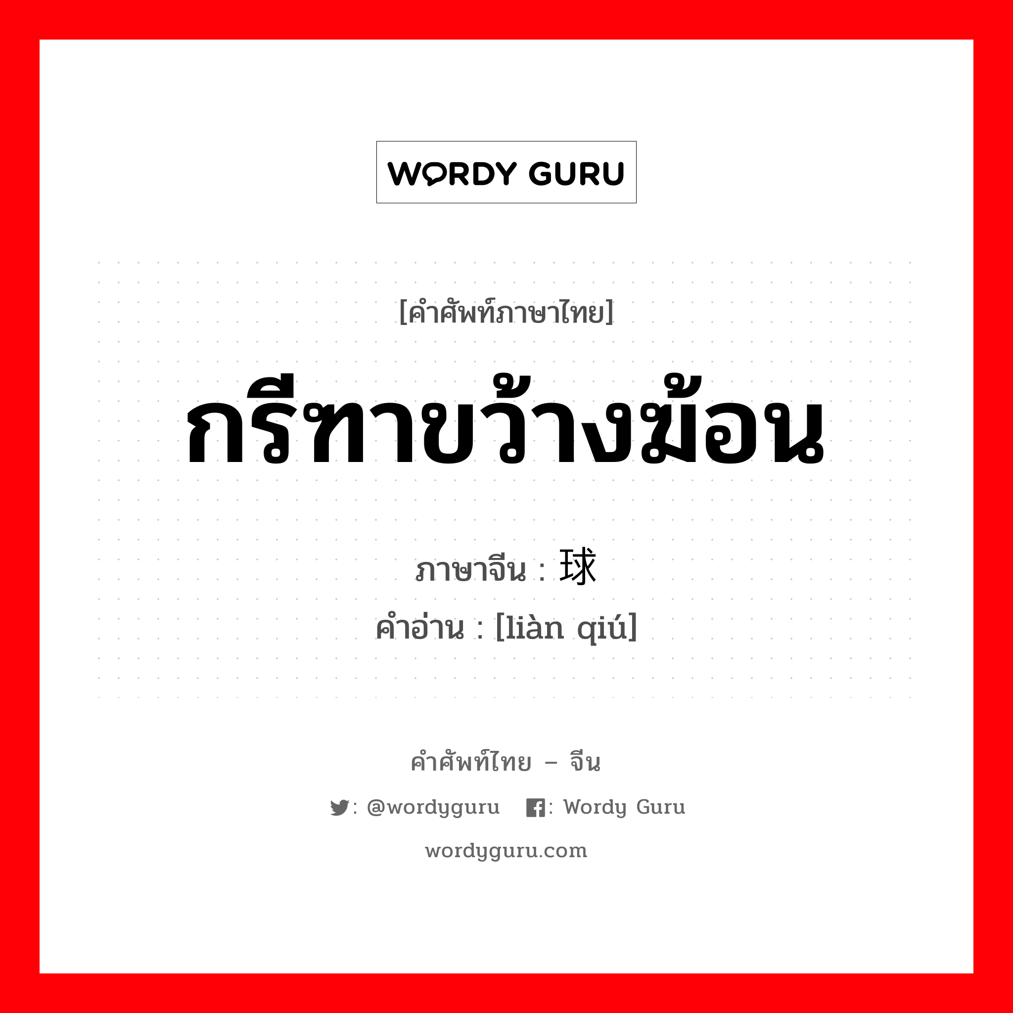 กรีฑาขว้างฆ้อน ภาษาจีนคืออะไร, คำศัพท์ภาษาไทย - จีน กรีฑาขว้างฆ้อน ภาษาจีน 链球 คำอ่าน [liàn qiú]