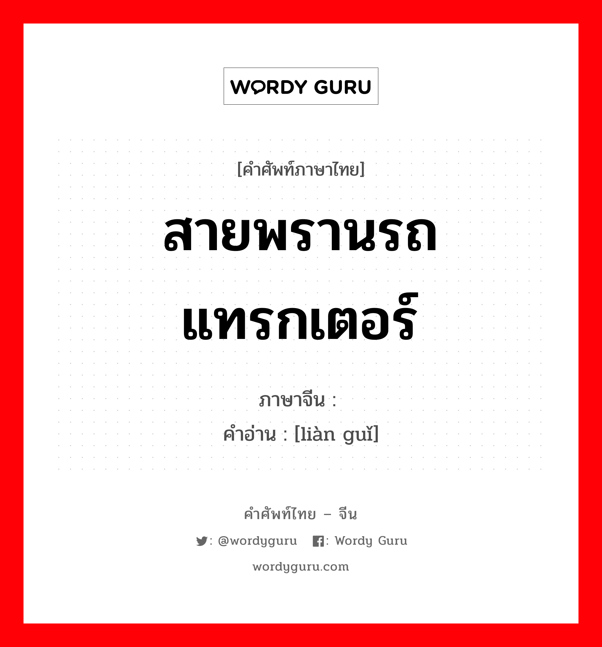 สายพรานรถแทรกเตอร์ ภาษาจีนคืออะไร, คำศัพท์ภาษาไทย - จีน สายพรานรถแทรกเตอร์ ภาษาจีน 链轨 คำอ่าน [liàn guǐ]